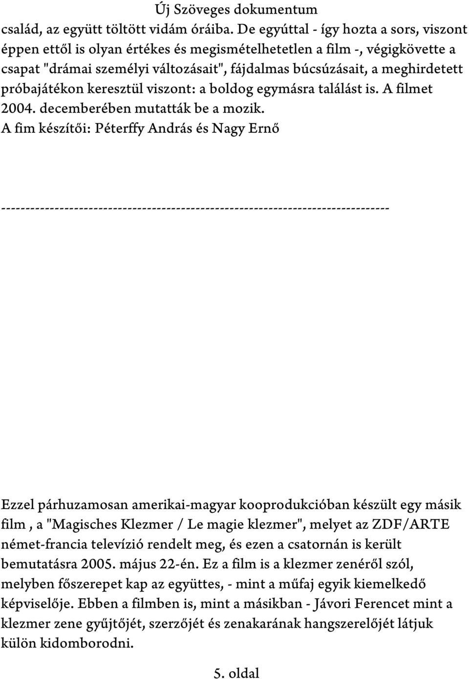 próbajátékon keresztül viszont: a boldog egymásra találást is. A filmet 2004. decemberében mutatták be a mozik.