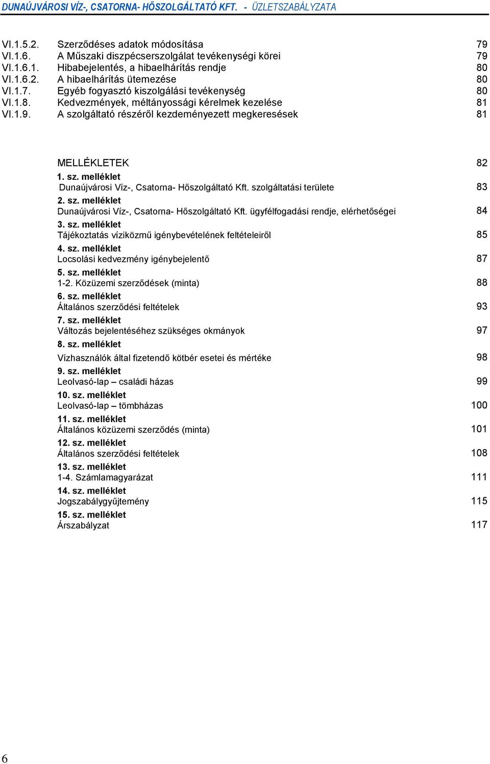 Dunaújvárosi Víz-, Csatorna- Hőszolgáltató Kft. szolgáltatási területe 83 2. sz. melléklet Dunaújvárosi Víz-, Csatorna- Hőszolgáltató Kft. ügyfélfogadási rendje, elérhetőségei 84 3. sz. melléklet Tájékoztatás víziközmű igénybevételének feltételeiről 85 4.