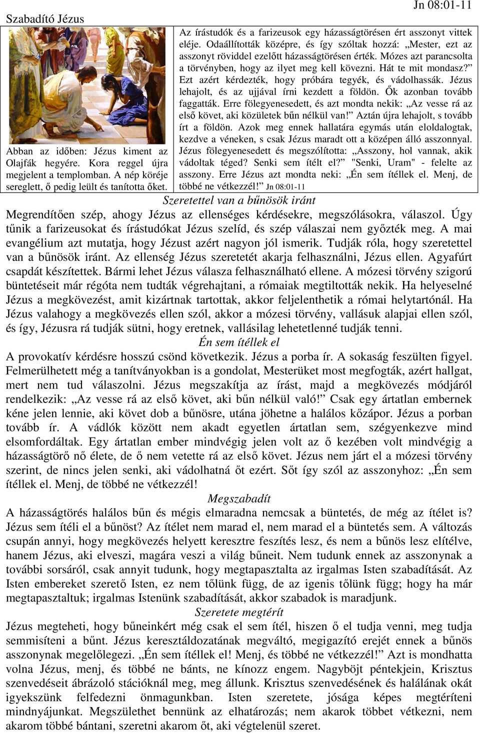 Mózes azt parancsolta a törvényben, hogy az ilyet meg kell kövezni. Hát te mit mondasz? Ezt azért kérdezték, hogy próbára tegyék, és vádolhassák. Jézus lehajolt, és az ujjával írni kezdett a földön.