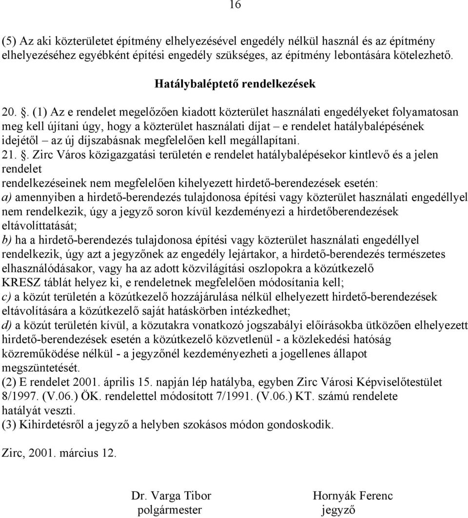 . (1) Az e rendelet megelőzően kiadott közterület használati engedélyeket folyamatosan meg kell újítani úgy, hogy a közterület használati díjat e rendelet hatálybalépésének idejétől az új