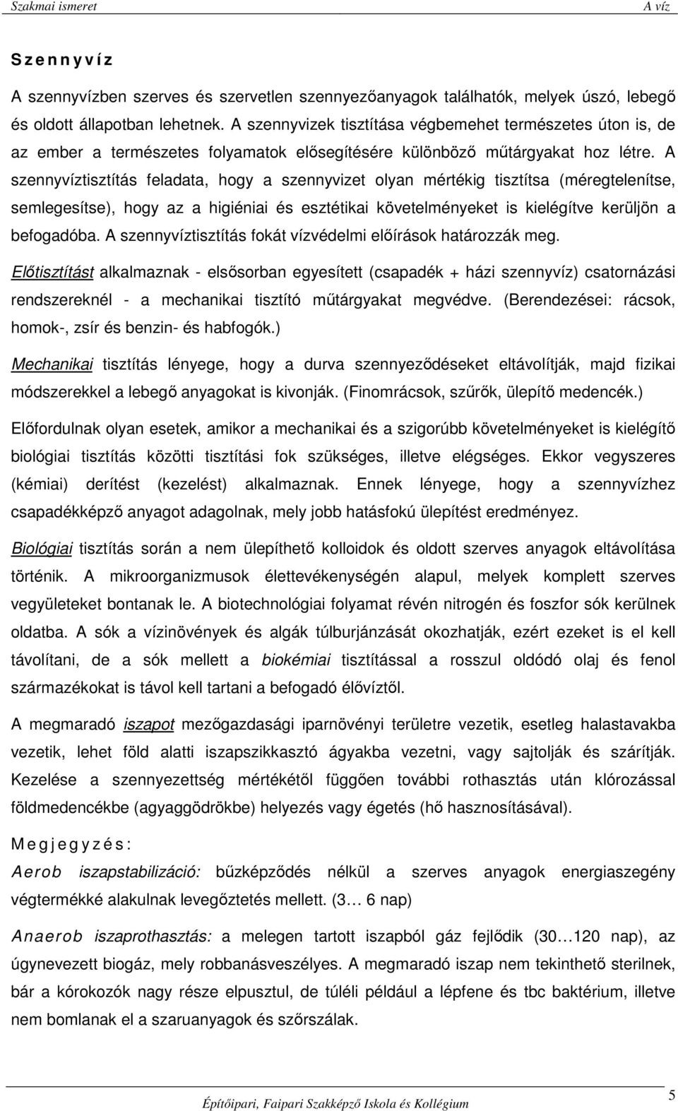 A szennyvíztisztítás feladata, hogy a szennyvizet olyan mértékig tisztítsa (méregtelenítse, semlegesítse), hogy az a higiéniai és esztétikai követelményeket is kielégítve kerüljön a befogadóba.