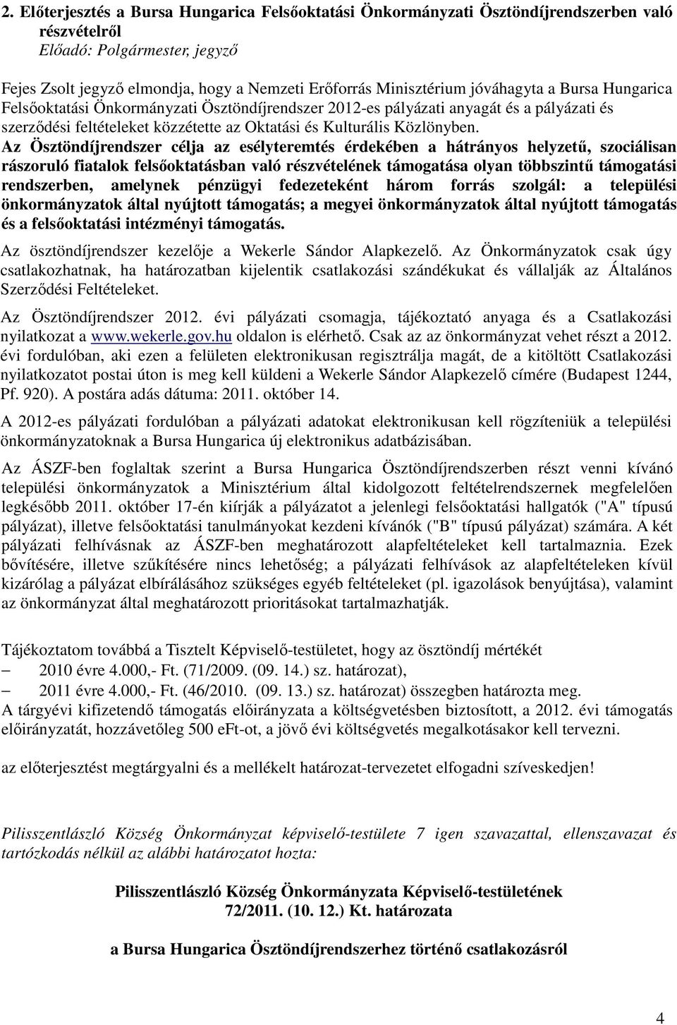 Az Ösztöndíjrendszer célja az esélyteremtés érdekében a hátrányos helyzetű, szociálisan rászoruló fiatalok felsőoktatásban való részvételének támogatása olyan többszintű támogatási rendszerben,