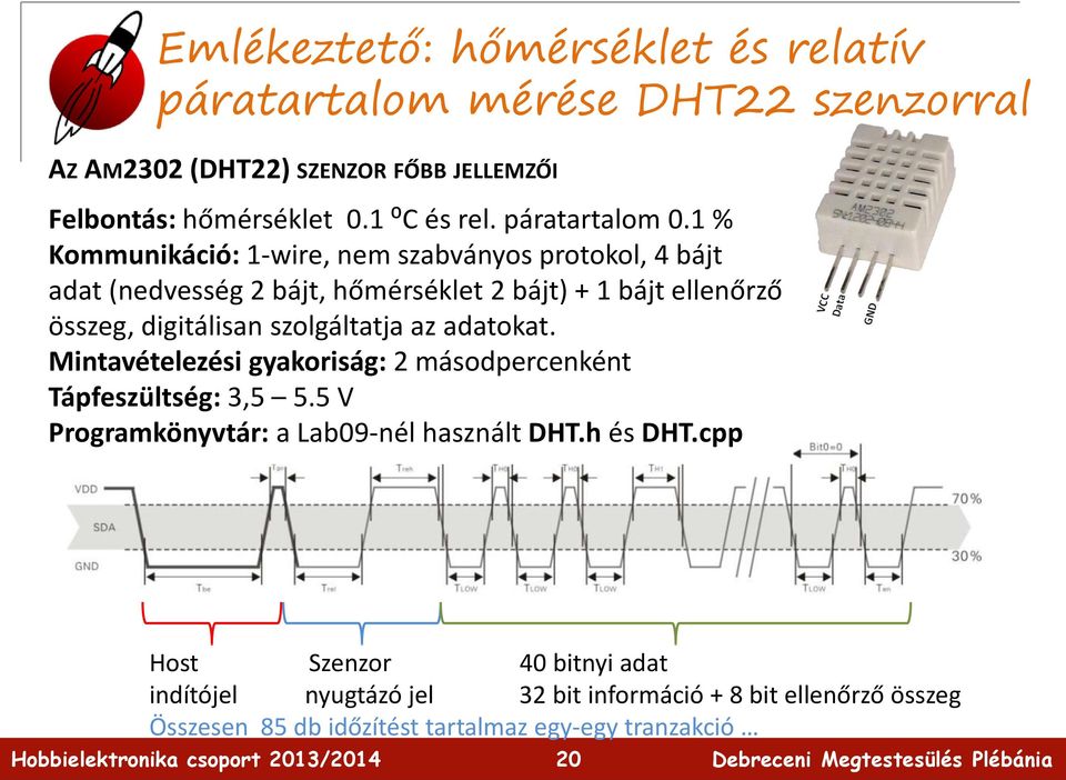 1 % Kommunikáció: 1-wire, nem szabványos protokol, 4 bájt adat (nedvesség 2 bájt, hőmérséklet 2 bájt) + 1 bájt ellenőrző összeg, digitálisan