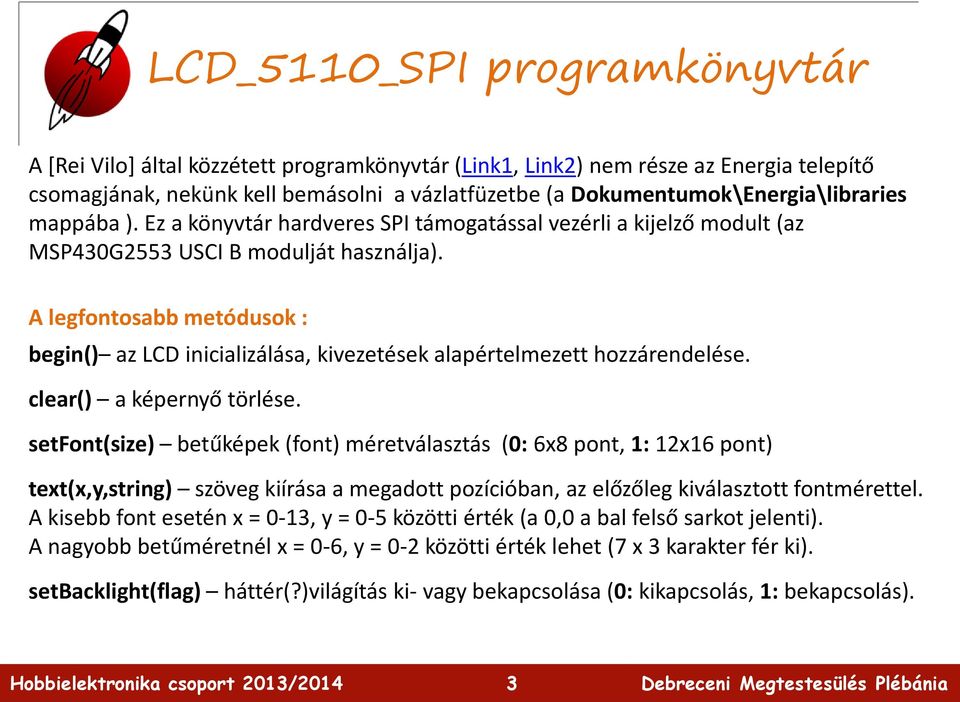 A legfontosabb metódusok : begin() az LCD inicializálása, kivezetések alapértelmezett hozzárendelése. clear() a képernyő törlése.