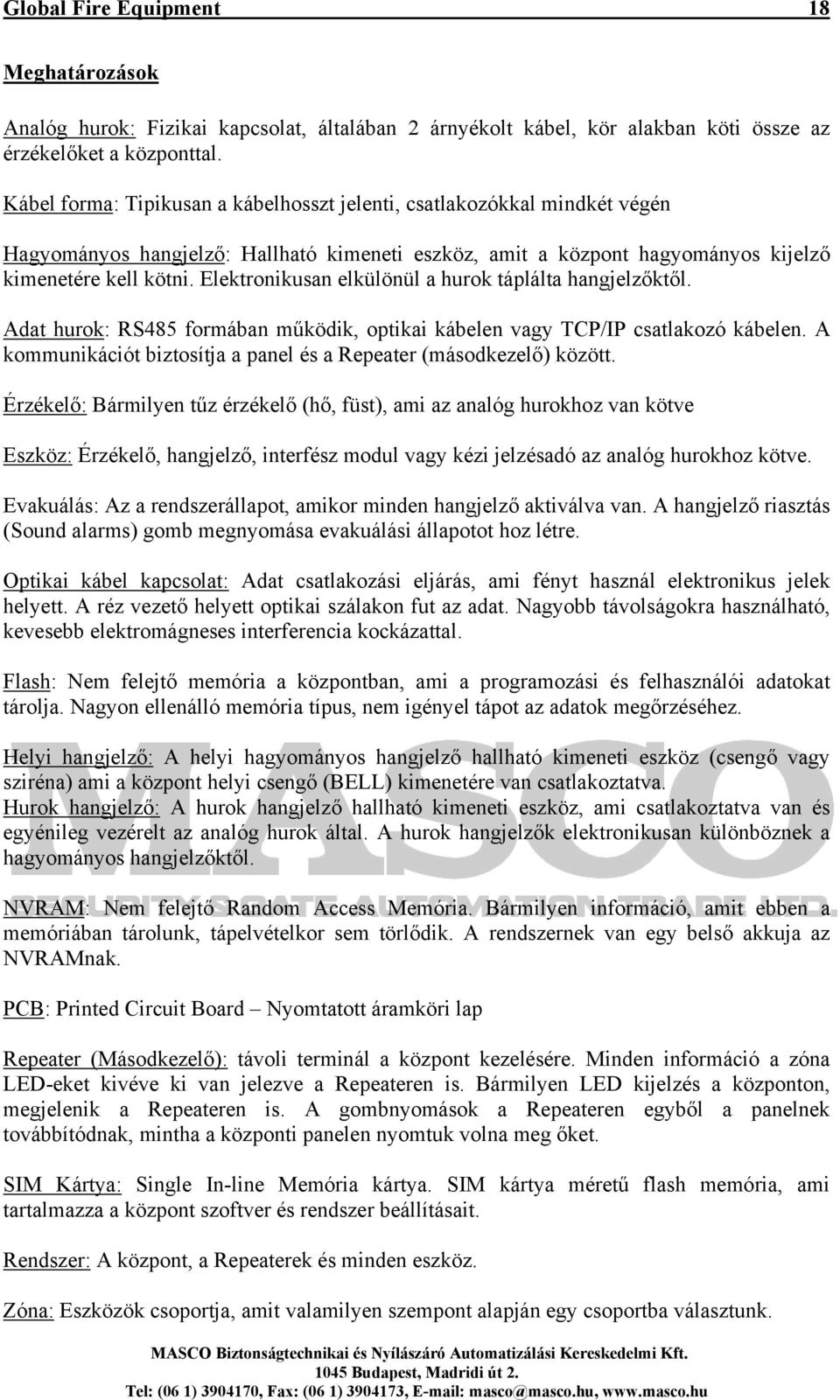 Elektronikusan elkülönül a hurok táplálta hangjelzőktől. Adat hurok: RS485 formában működik, optikai kábelen vagy TCP/IP csatlakozó kábelen.