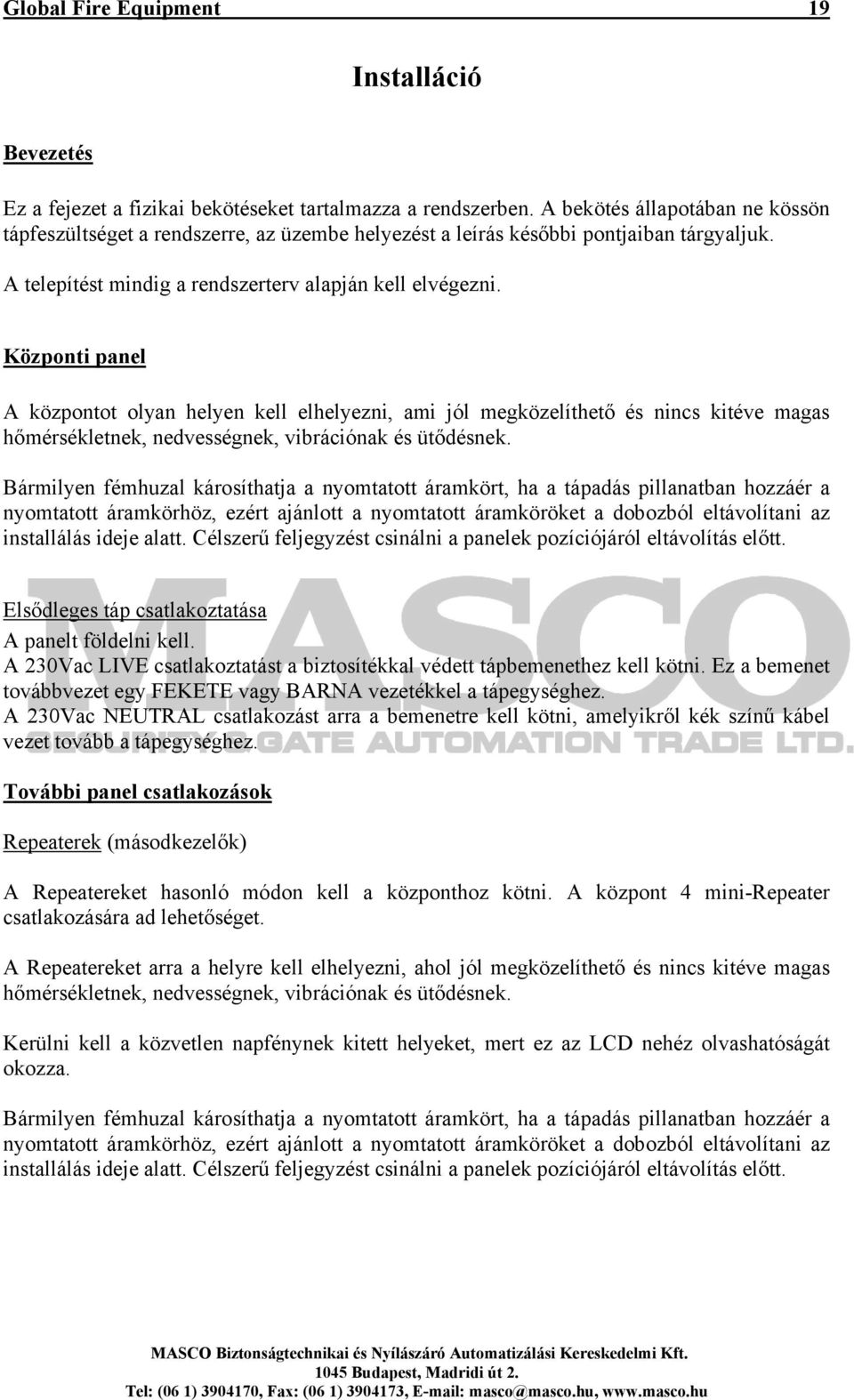 Központi panel A központot olyan helyen kell elhelyezni, ami jól megközelíthető és nincs kitéve magas hőmérsékletnek, nedvességnek, vibrációnak és ütődésnek.