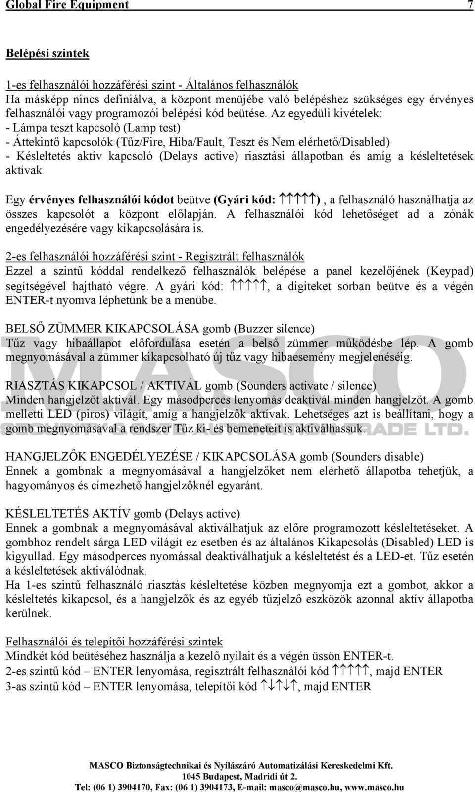 Az egyedüli kivételek: - Lámpa teszt kapcsoló (Lamp test) - Áttekintő kapcsolók (Tűz/Fire, Hiba/Fault, Teszt és Nem elérhető/disabled) - Késleltetés aktív kapcsoló (Delays active) riasztási