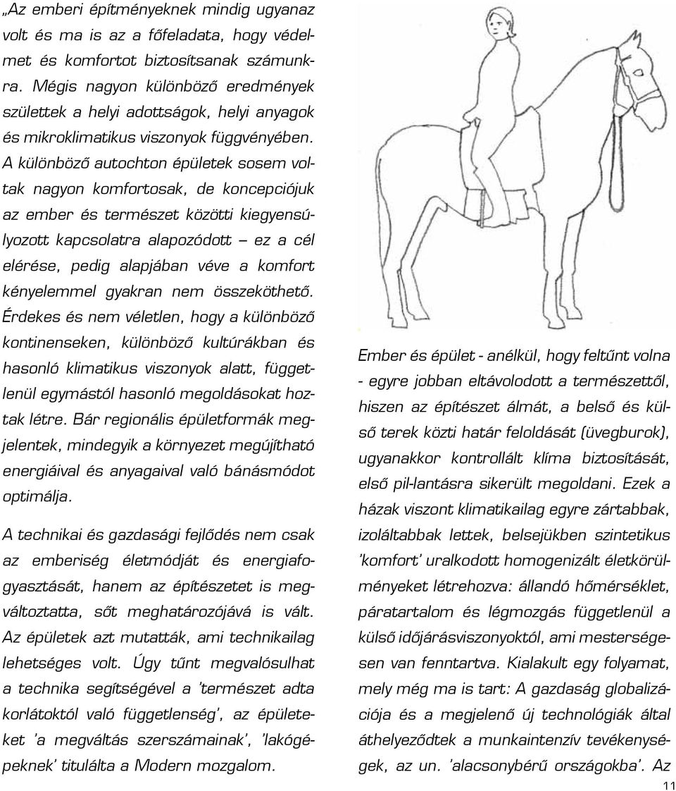 A különböző autochton épületek sosem voltak nagyon komfortosak, de koncepciójuk az ember és természet közötti kiegyensúlyozott kapcsolatra alapozódott ez a cél elérése, pedig alapjában véve a komfort