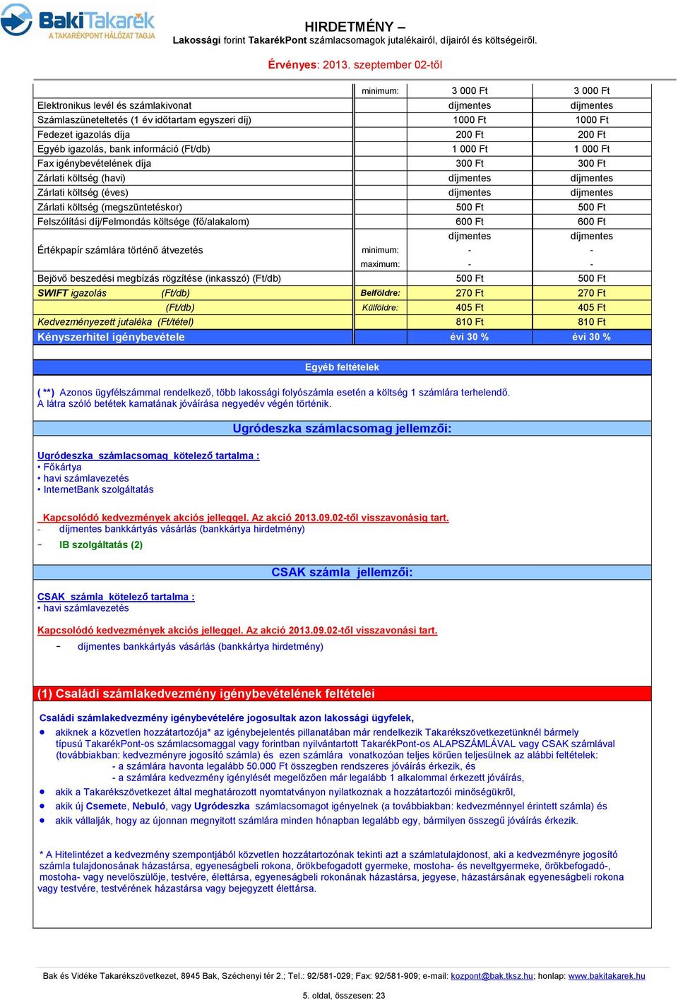 600 Ft 600 Ft Értékpapír számlára történő átvezetés - - Bejövő beszedési megbízás rögzítése (inkasszó) (Ft/db) 500 Ft 500 Ft SWIFT igazolás (Ft/db) Belföldre: 270 Ft 270 Ft (Ft/db) Külföldre: 405 Ft