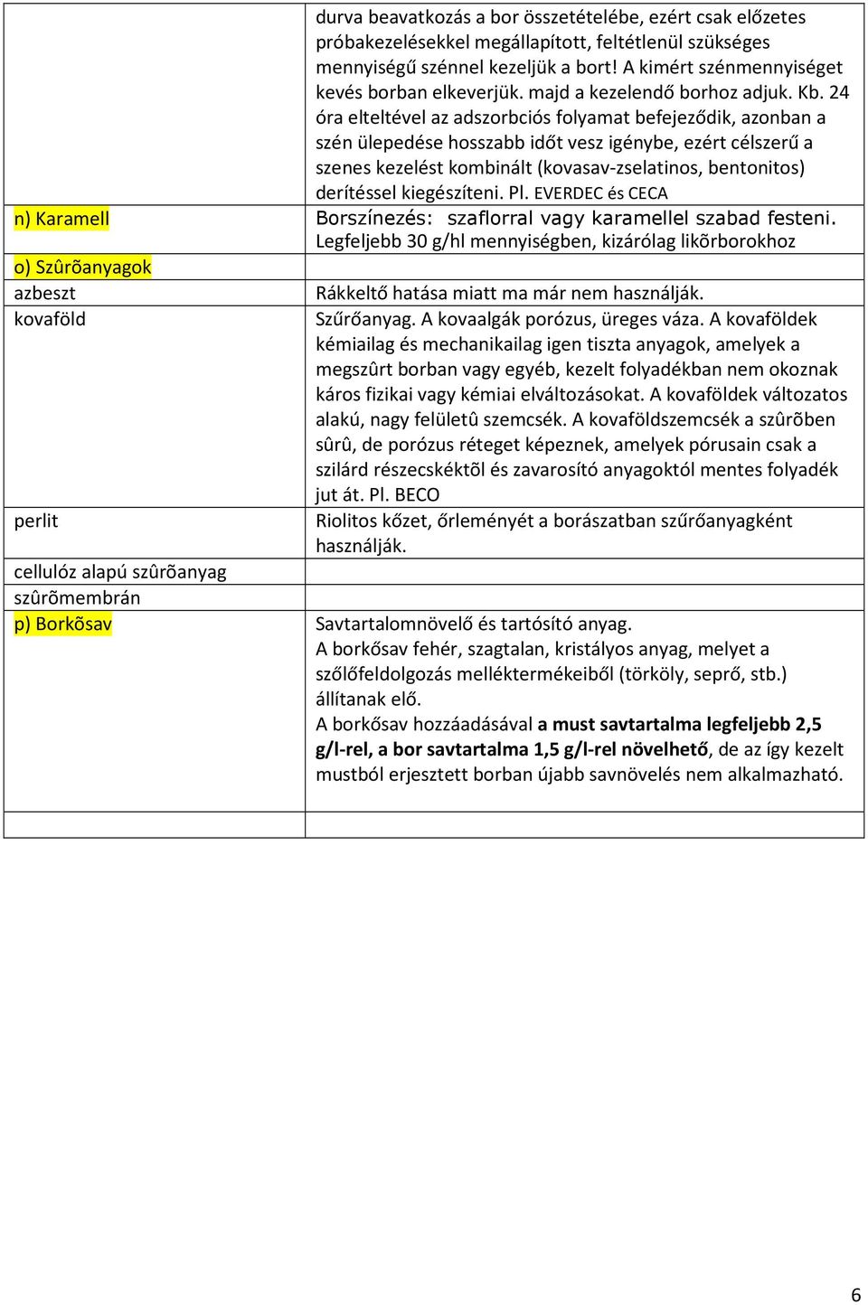 24 óra elteltével az adszorbciós folyamat befejeződik, azonban a szén ülepedése hosszabb időt vesz igénybe, ezért célszerű a szenes kezelést kombinált (kovasav-zselatinos, bentonitos) derítéssel