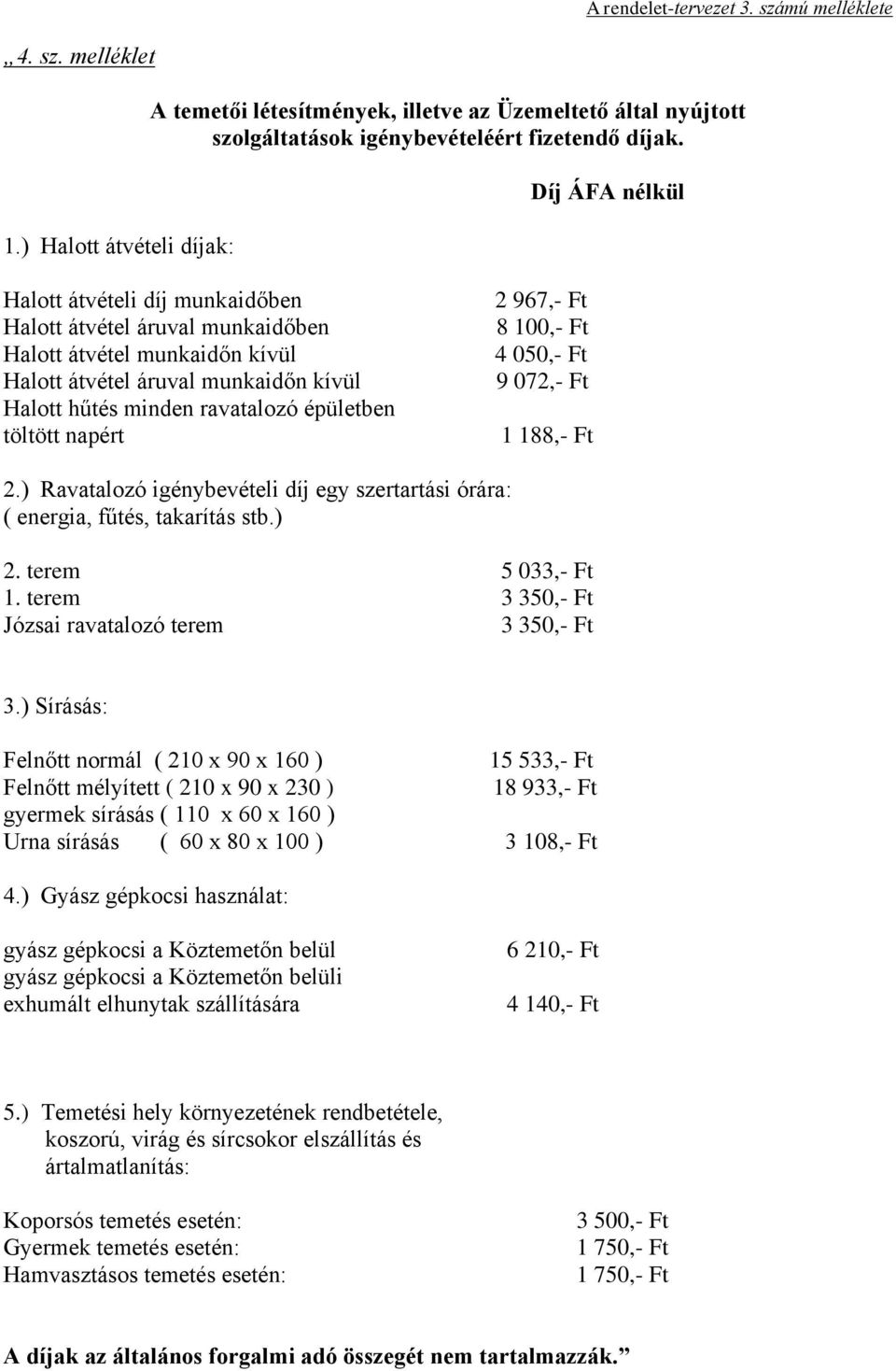 100,- Ft 4 050,- Ft 9 072,- Ft 1 188,- Ft 2.) Ravatalozó igénybevételi díj egy szertartási órára: ( energia, fűtés, takarítás stb.) 2. terem 5 033,- Ft 1.