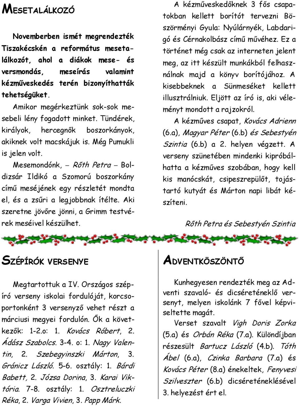 Mesemondónk, Rőth Petra Boldizsár Ildikó a Szomorú boszorkány című meséjének egy részletét mondta el, és a zsűri a legjobbnak ítélte. Aki szeretne jövőre jönni, a Grimm testvérek meséivel készülhet.