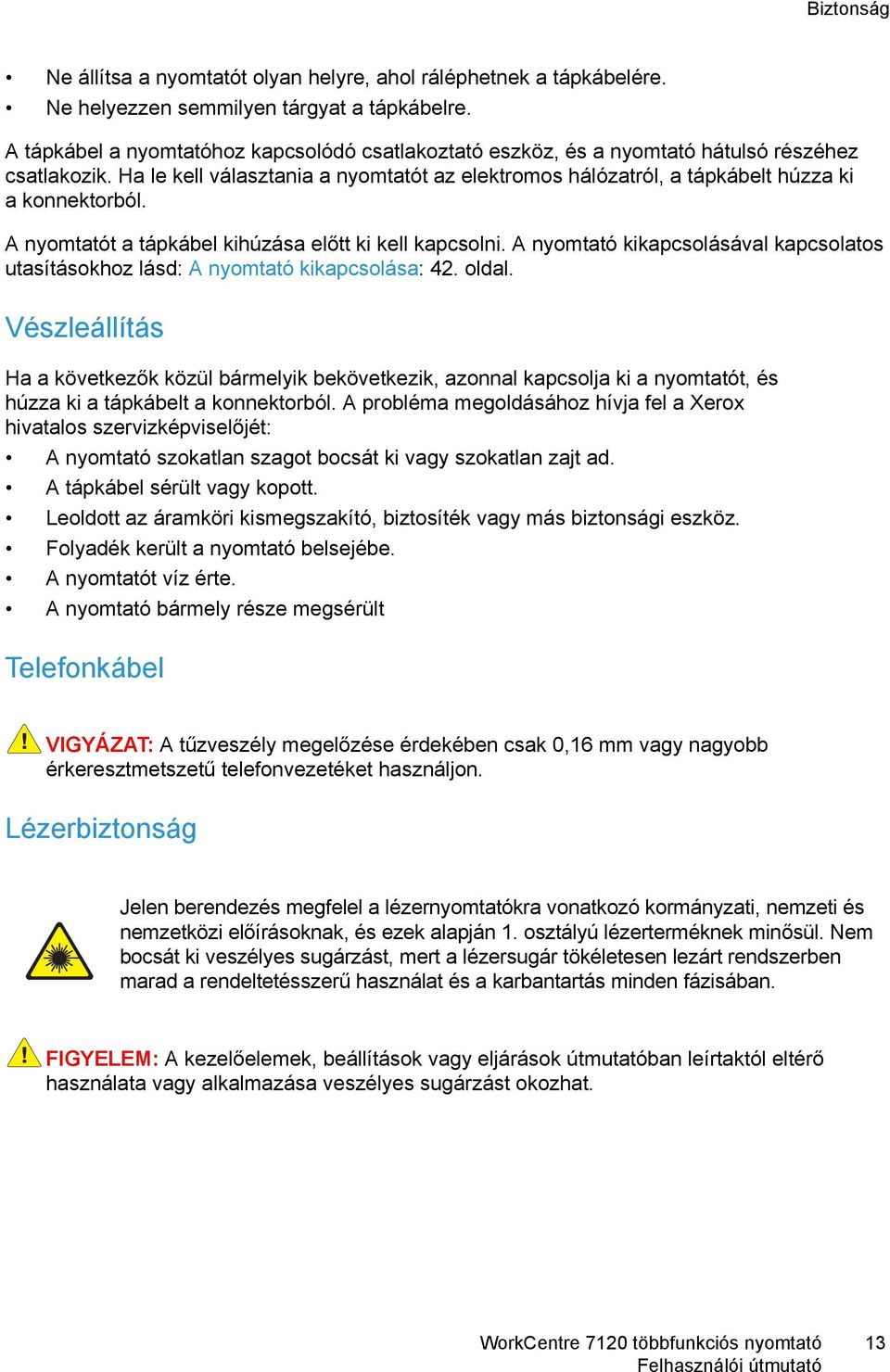 A nyomtatót a tápkábel kihúzása előtt ki kell kapcsolni. A nyomtató kikapcsolásával kapcsolatos utasításokhoz lásd: A nyomtató kikapcsolása: 42. oldal.