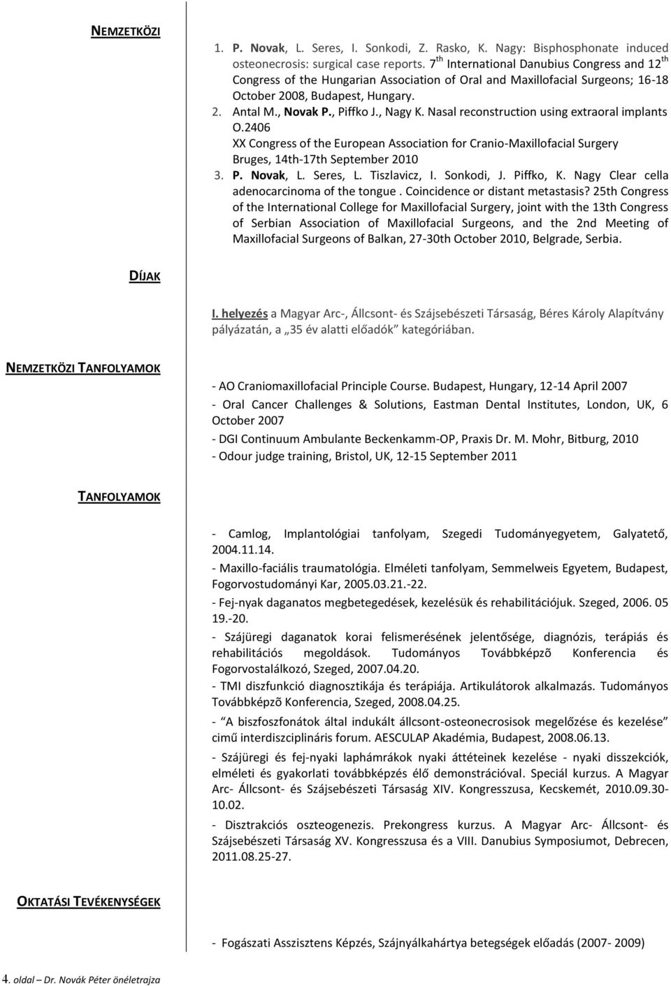 , Nagy K. Nasal reconstruction using extraoral implants O.2406 XX Congress of the European Association for Cranio-Maxillofacial Surgery Bruges, 14th-17th September 2010 3. P. Novak, L. Seres, L.