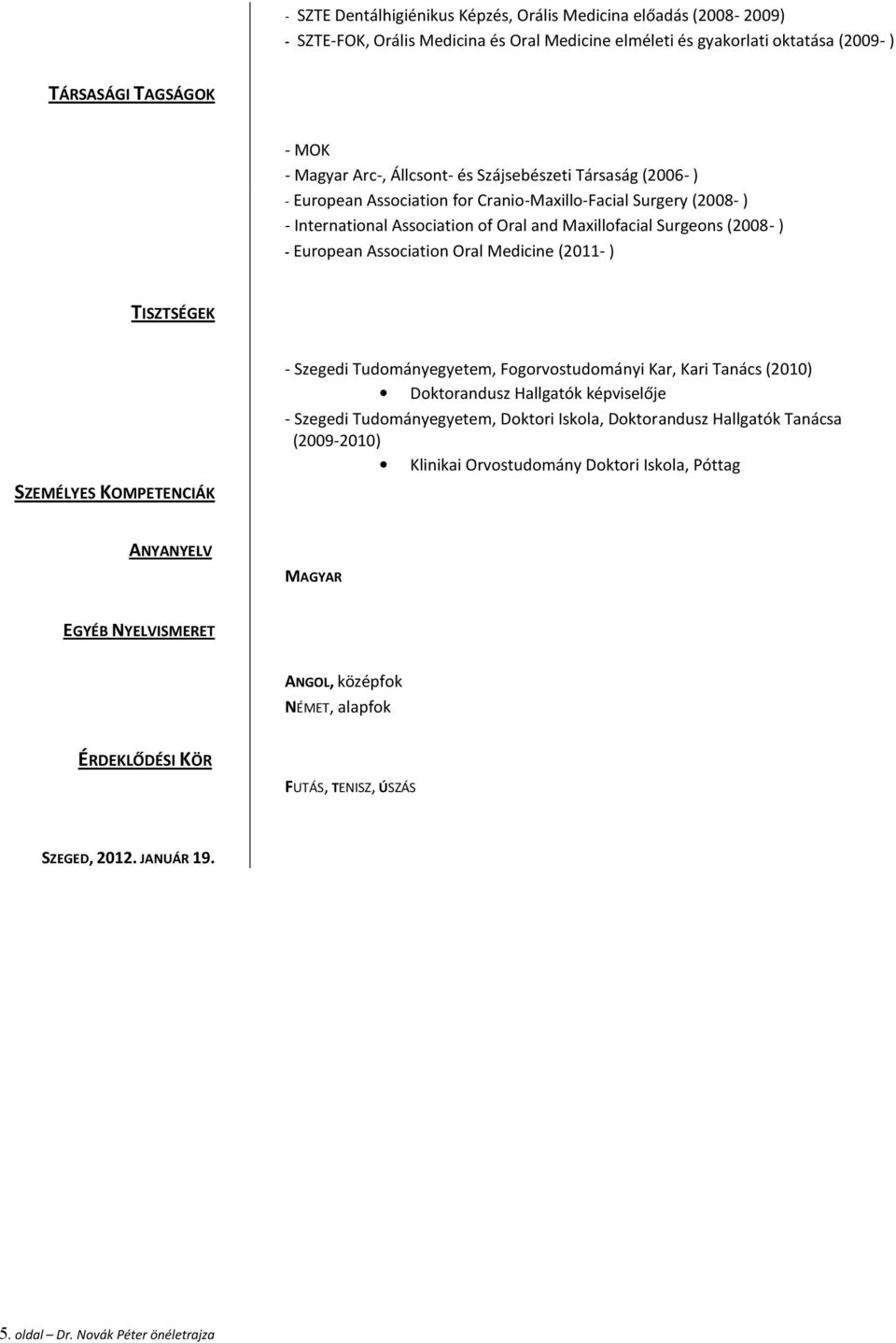 Association Oral Medicine (2011- ) TISZTSÉGEK - Szegedi Tudományegyetem, Fogorvostudományi Kar, Kari Tanács (2010) Doktorandusz Hallgatók képviselője - Szegedi Tudományegyetem, Doktori Iskola,