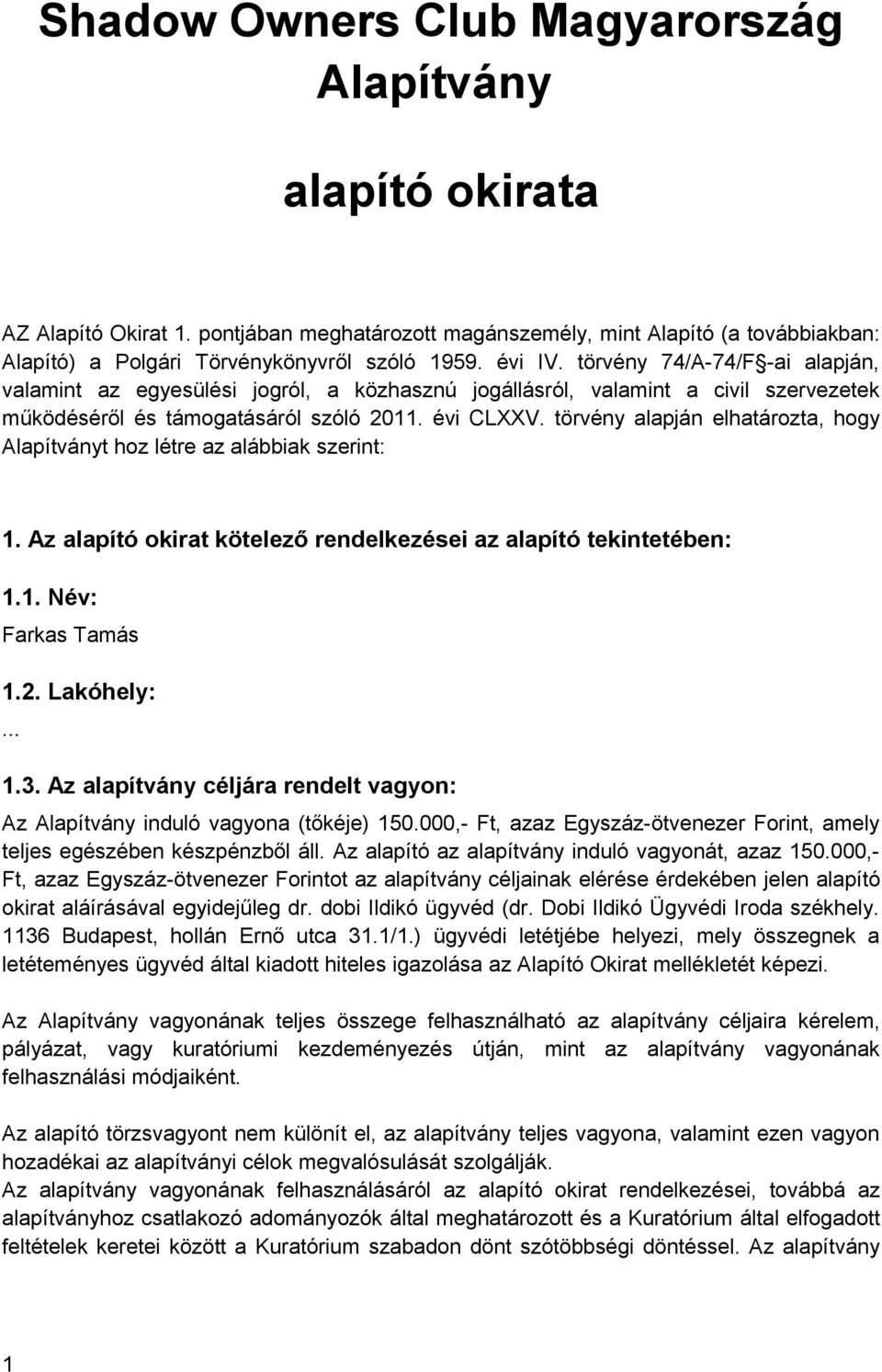 törvény alapján elhatározta, hogy Alapítványt hoz létre az alábbiak szerint: 1. Az alapító okirat kötelező rendelkezései az alapító tekintetében: 1.1. Név: Farkas Tamás 1.2. Lakóhely:... 1.3.