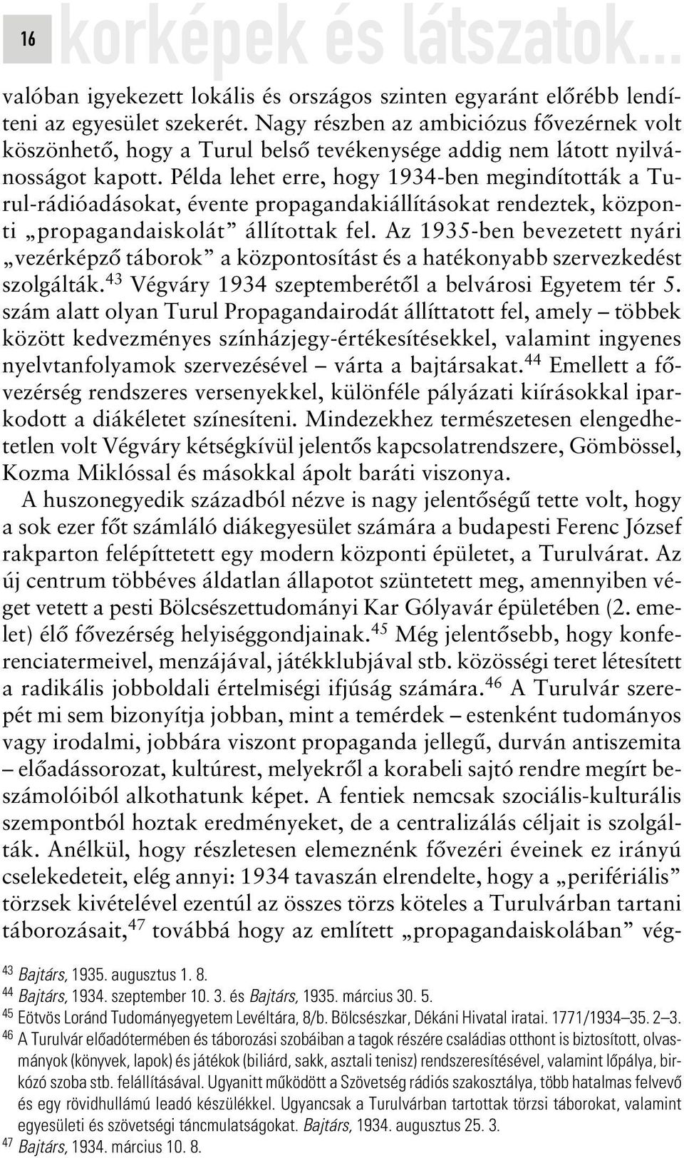 Példa lehet erre, hogy 1934-ben megindították a Turul-rádióadásokat, évente propagandakiállításokat rendeztek, központi propagandaiskolát állítottak fel.