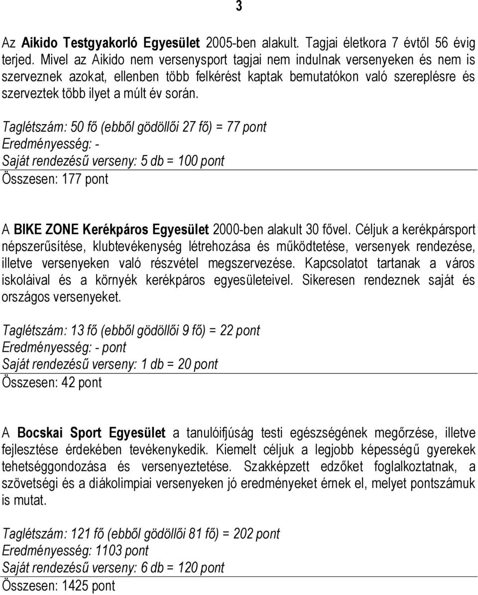 Taglétszám: 50 fő (ebből gödöllői 27 fő) = 77 pont Eredményesség: - Saját rendezésű verseny: 5 db = 100 pont Összesen: 177 pont A BIKE ZONE Kerékpáros Egyesület 2000-ben alakult 30 fővel.