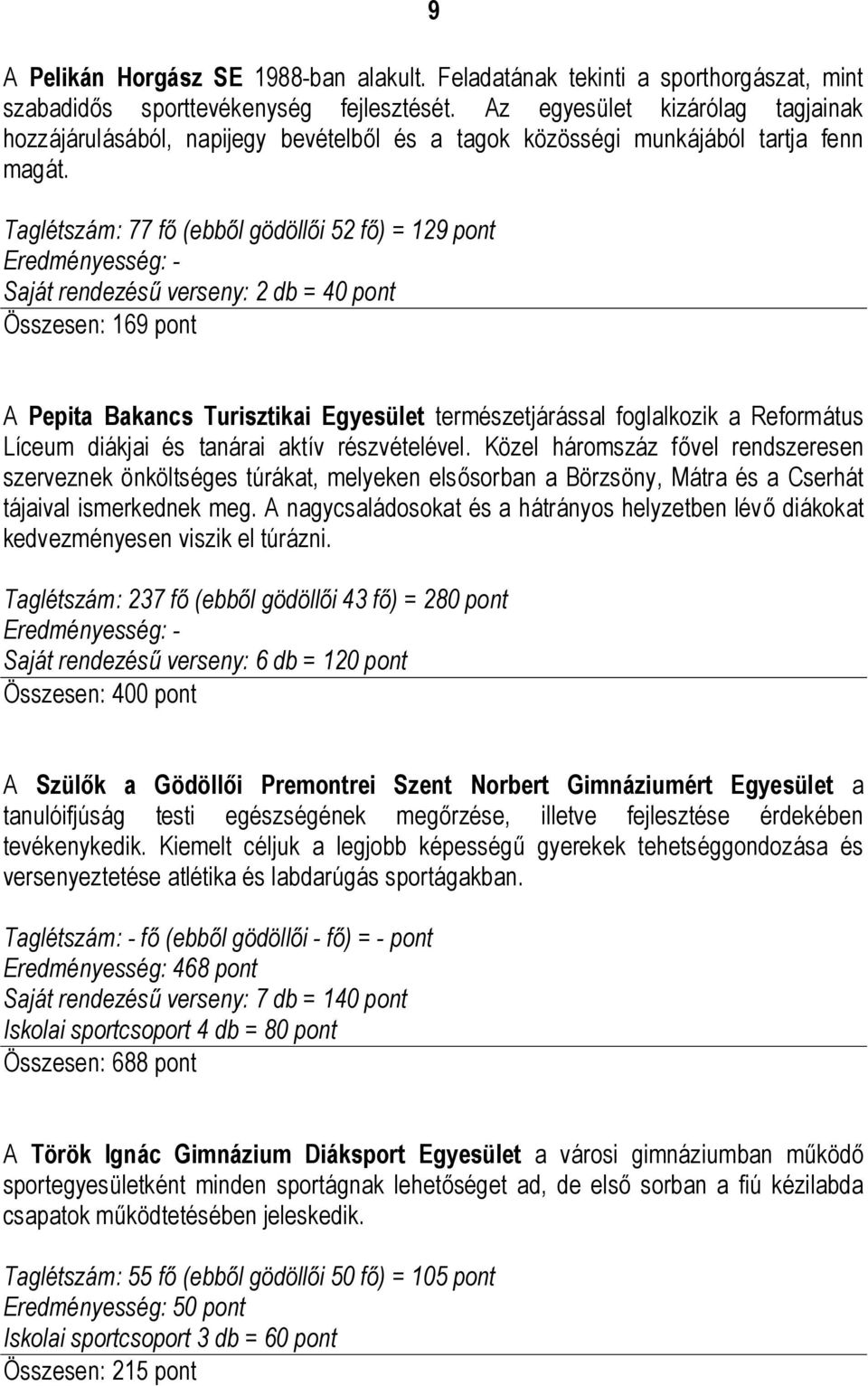 Taglétszám: 77 fő (ebből gödöllői 52 fő) = 129 pont Eredményesség: - Saját rendezésű verseny: 2 db = 40 pont Összesen: 169 pont A Pepita Bakancs Turisztikai Egyesület természetjárással foglalkozik a