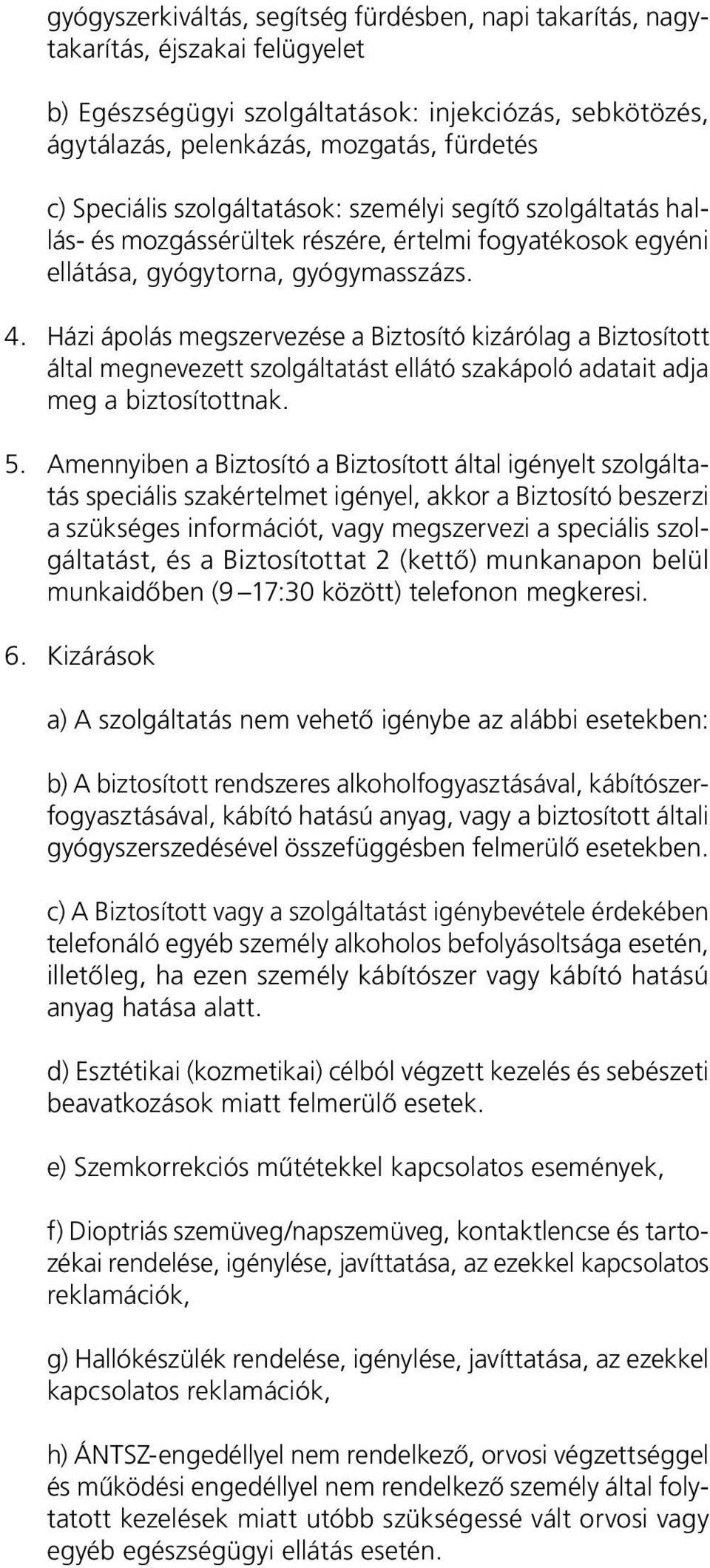 Házi ápolás megszervezése a Biztosító kizárólag a Biztosított által megnevezett szolgáltatást ellátó szakápoló adatait adja meg a biztosítottnak. 5.