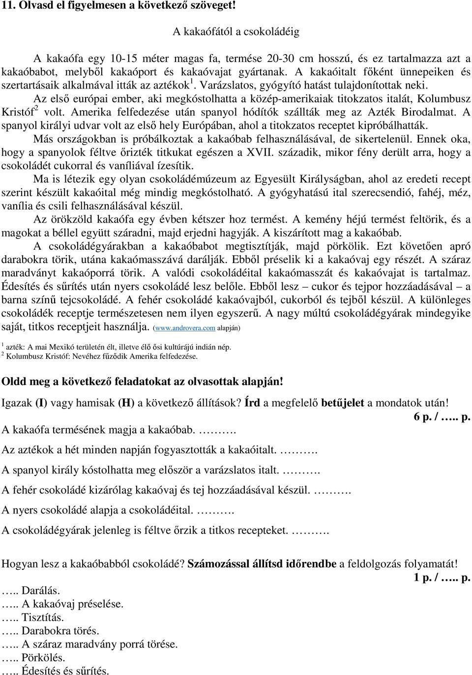 A kakaóitalt főként ünnepeiken és szertartásaik alkalmával itták az aztékok 1. Varázslatos, gyógyító hatást tulajdonítottak neki.