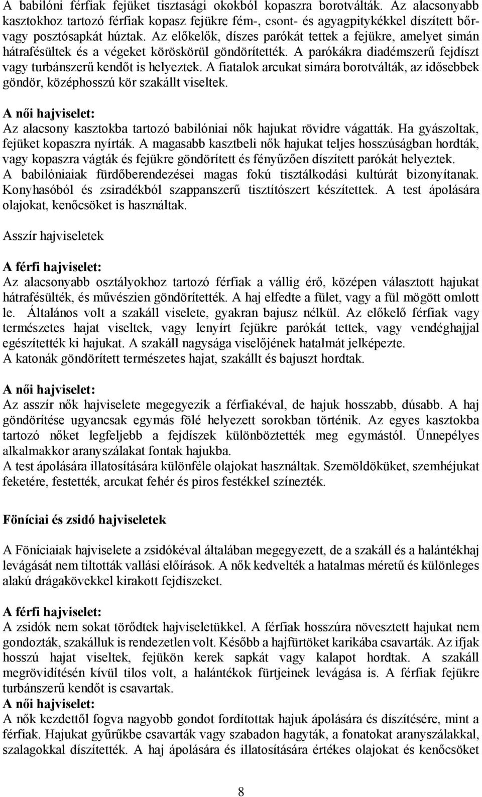 A fiatalok arcukat simára borotválták, az idősebbek göndör, középhosszú kör szakállt viseltek. A női hajviselet: Az alacsony kasztokba tartozó babilóniai nők hajukat rövidre vágatták.