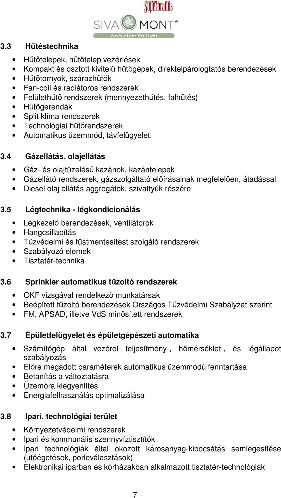 4 Gázellátás, olajellátás Gáz- és olajtüzelésű kazánok, kazántelepek Gázellátó rendszerek, gázszolgáltató előírásainak megfelelően, átadással Diesel olaj ellátás aggregátok, szivattyúk részére 3.