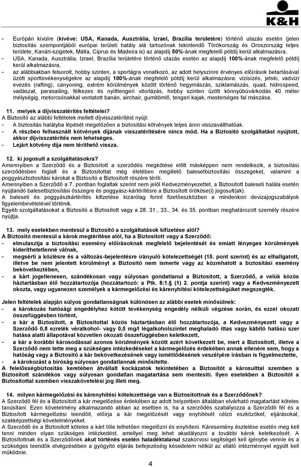 utazás esetén az alapdíj 100%-ának megfelelő pótdíj kerül alkalmazásra, - az alábbiakban felsorolt, hobby szinten, a sportágra vonatkozó, az adott helyszínre érvényes előírások betartásával űzött