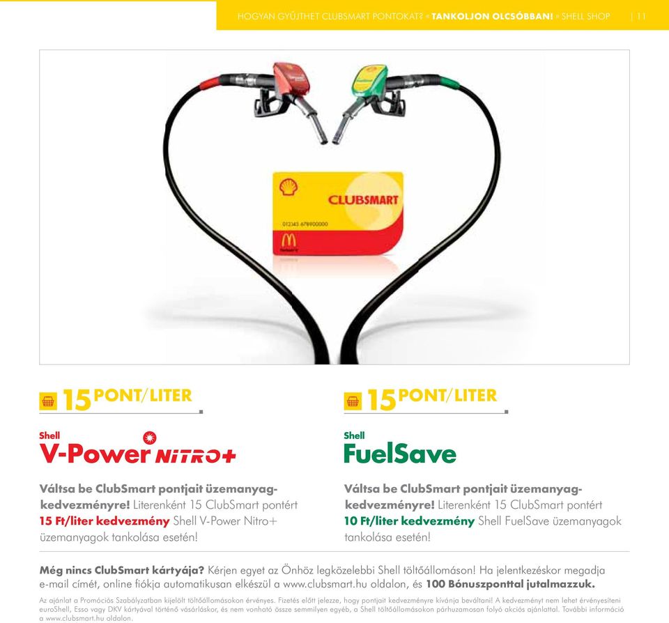 Literenként 15 ClubSmart pontért 10 Ft/liter kedvezmény Shell FuelSave üzemanyagok tankolása esetén! Még nincs ClubSmart kártyája? Kérjen egyet az Önhöz legközelebbi Shell töltőállomáson!