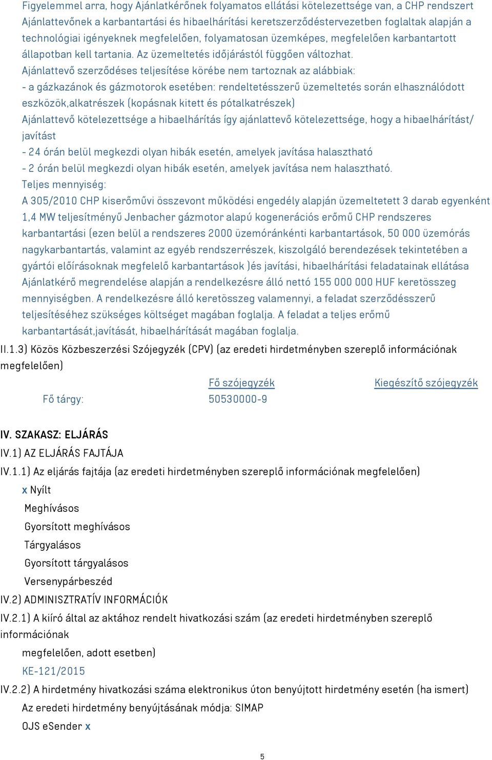 Ajánlattevő szerződéses teljesítése körébe nem tartoznak az alábbiak: - a gázkazánok és gázmotorok esetében: rendeltetésszerű üzemeltetés során elhasználódott eszközök,alkatrészek (kopásnak kitett és