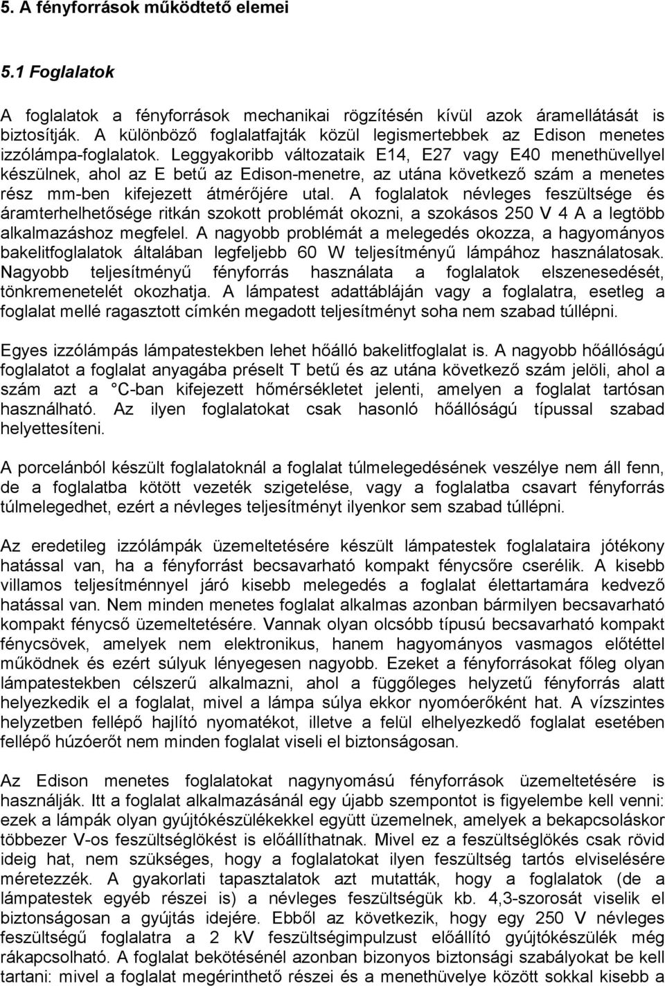 Leggyakoribb változataik E14, E27 vagy E40 menethüvellyel készülnek, ahol az E betű az Edison-menetre, az utána következő szám a menetes rész mm-ben kifejezett átmérőjére utal.