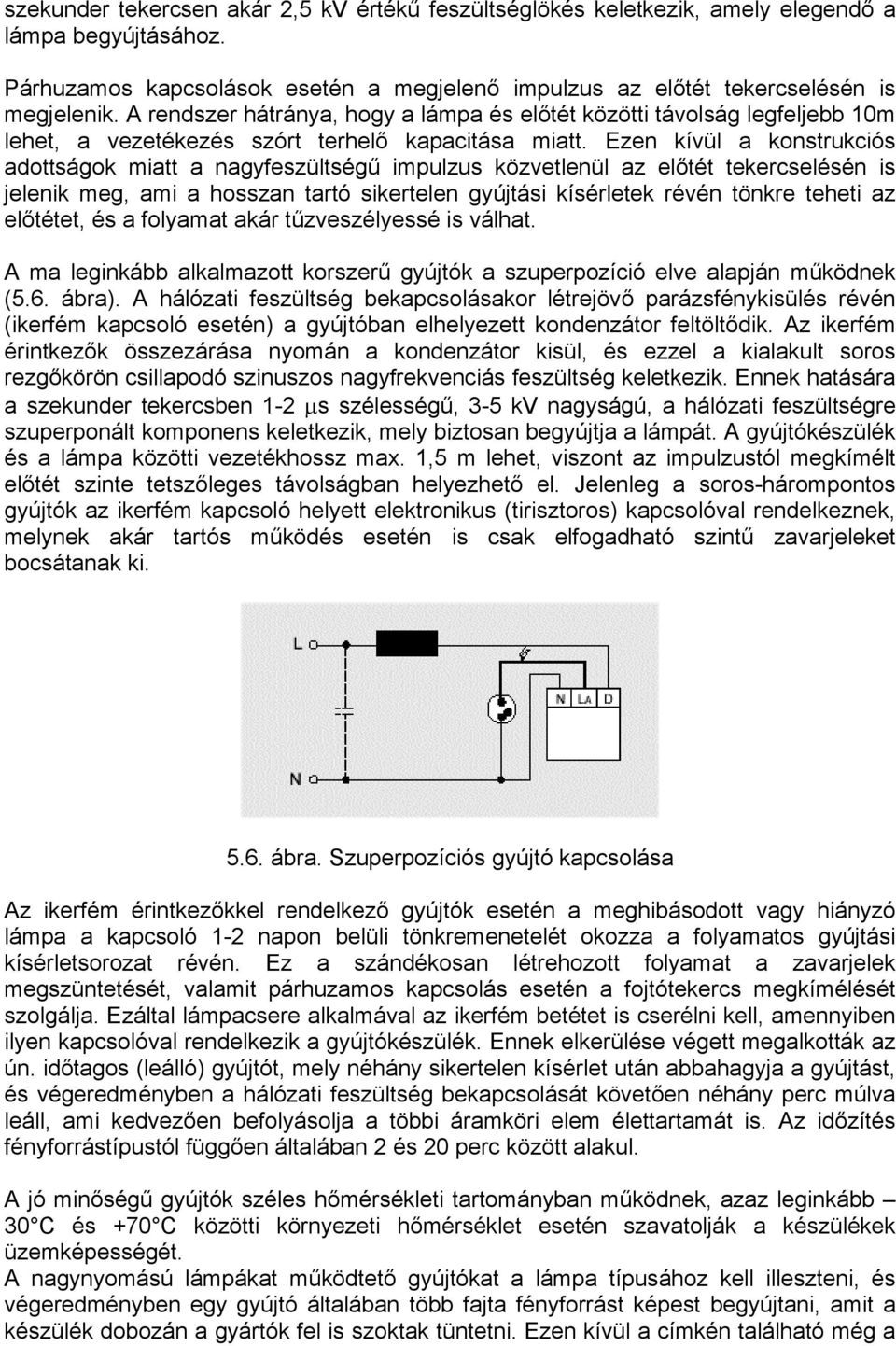 Ezen kívül a konstrukciós adottságok miatt a nagyfeszültségű impulzus közvetlenül az előtét tekercselésén is jelenik meg, ami a hosszan tartó sikertelen gyújtási kísérletek révén tönkre teheti az