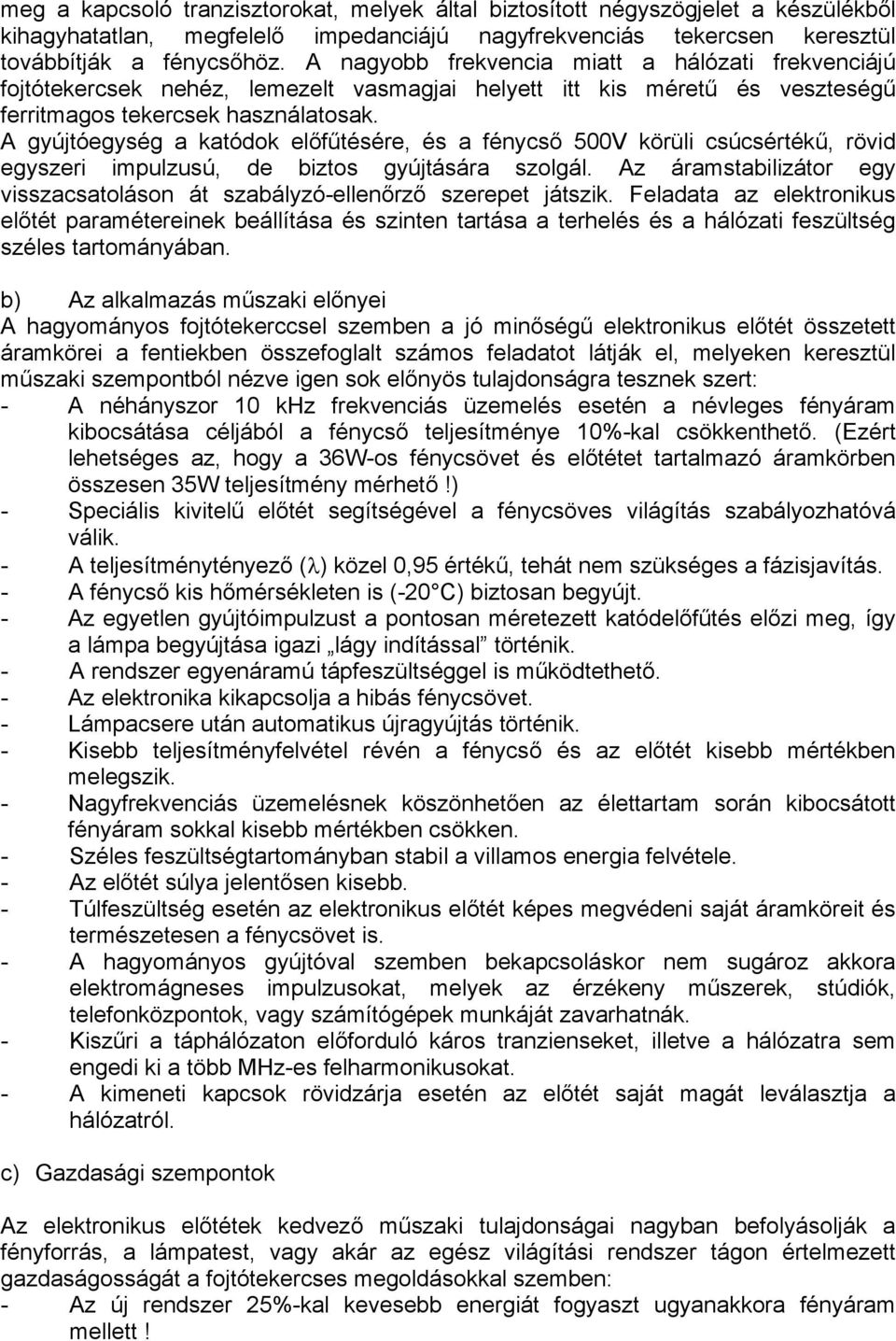 A gyújtóegység a katódok előfűtésére, és a fénycső 500V körüli csúcsértékű, rövid egyszeri impulzusú, de biztos gyújtására szolgál.