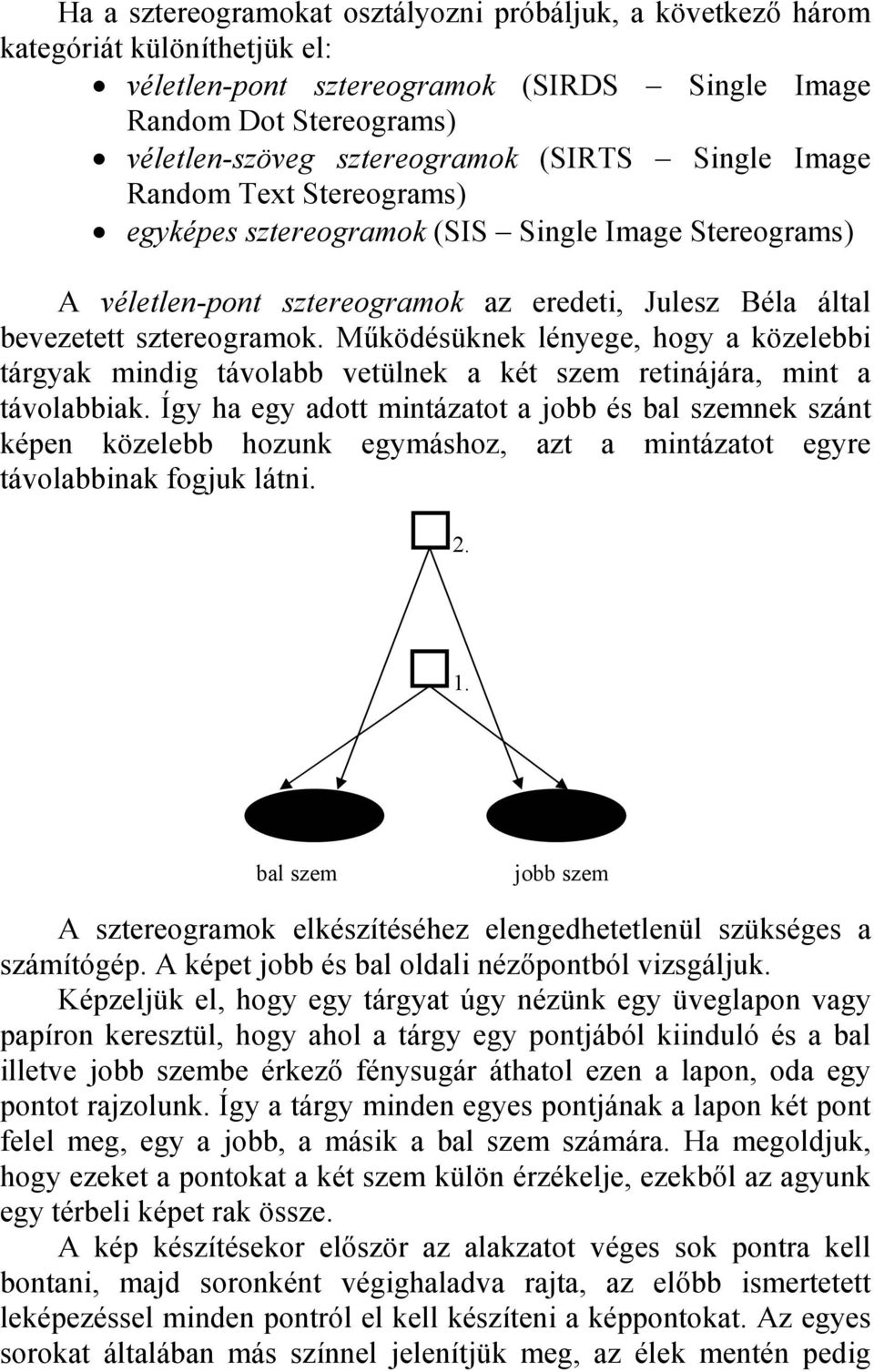 Működésüknek lényege, hogy a közelebbi tárgyak mindig távolabb vetülnek a két szem retinájára, mint a távolabbiak.