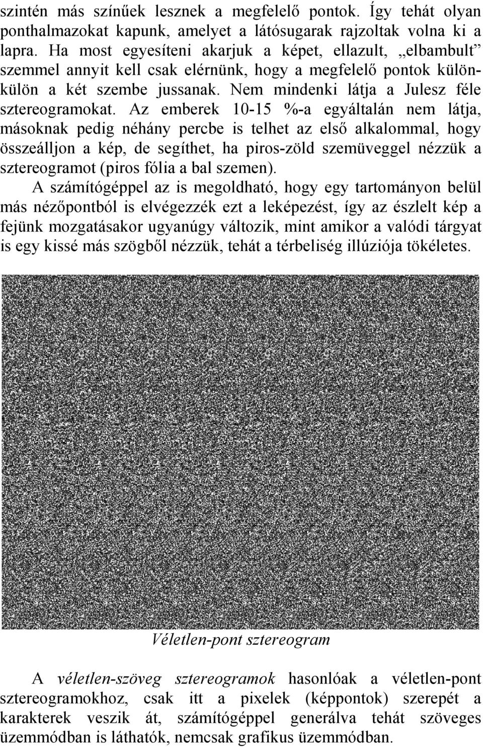 Az emberek 10-15 %-a egyáltalán nem látja, másoknak pedig néhány percbe is telhet az első alkalommal, hogy összeálljon a kép, de segíthet, ha piros-zöld szemüveggel nézzük a sztereogramot (piros