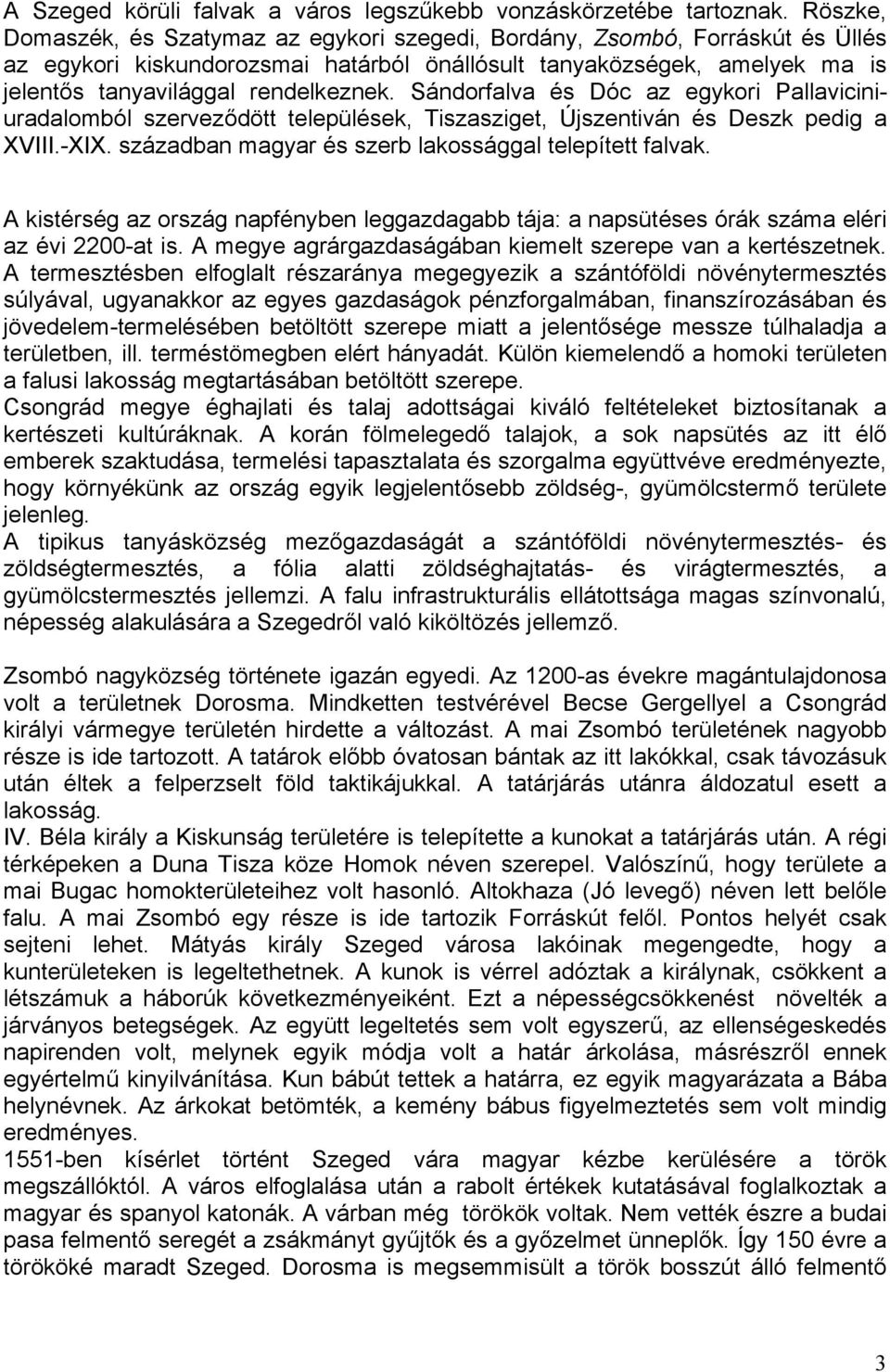 Sándorfalva és Dóc az egykori Pallaviciniuradalomból szerveződött települések, Tiszasziget, Újszentiván és Deszk pedig a XVIII.-XIX. században magyar és szerb lakossággal telepített falvak.