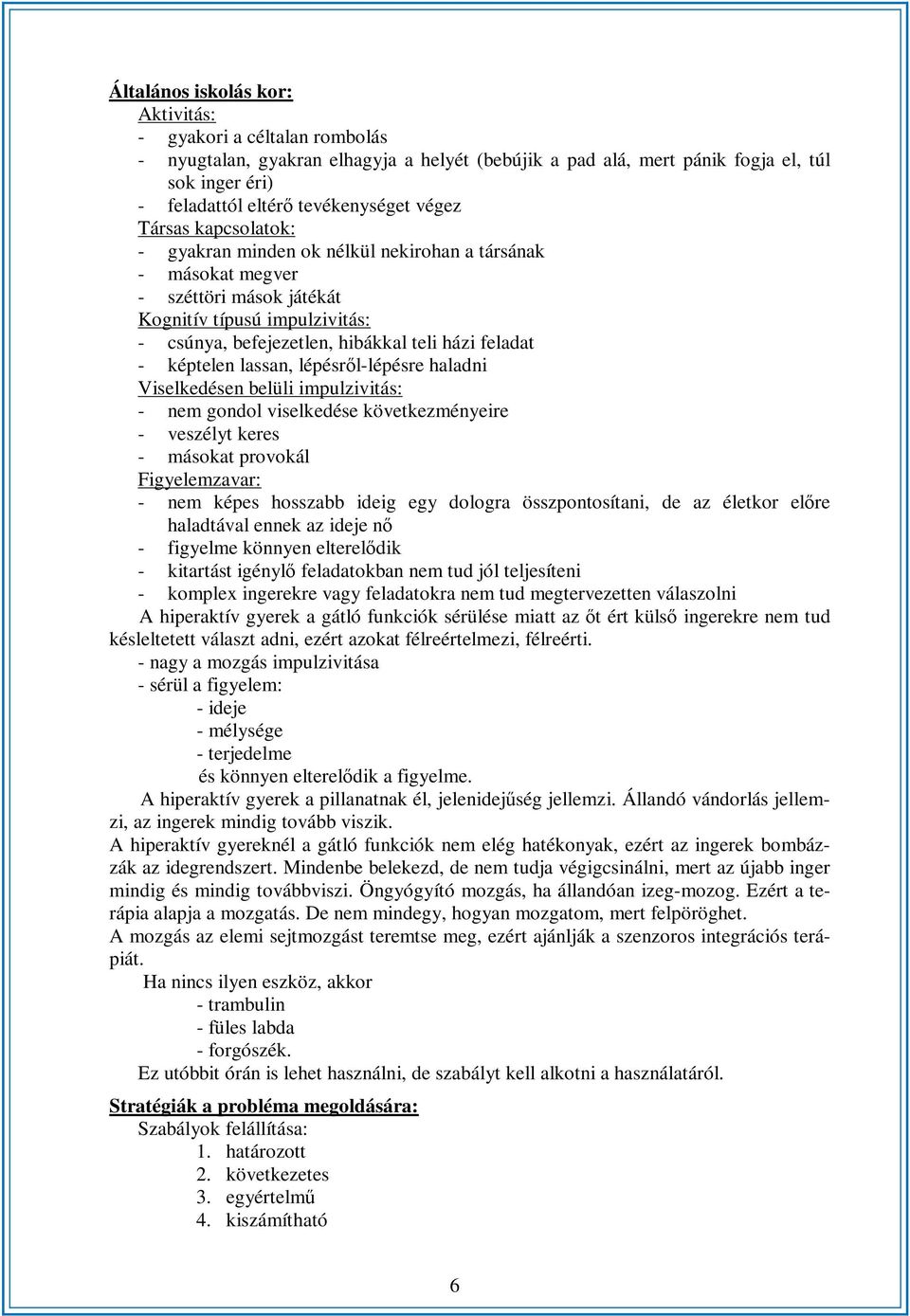 képtelen lassan, lépésről-lépésre haladni Viselkedésen belüli impulzivitás: - nem gondol viselkedése következményeire - veszélyt keres - másokat provokál Figyelemzavar: - nem képes hosszabb ideig egy