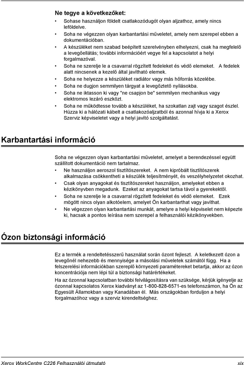 Soha ne szerelje le a csavarral rögzített fedeleket és védő elemeket. A fedelek alatt nincsenek a kezelő által javítható elemek. Soha ne helyezze a készüléket radiátor vagy más hőforrás közelébe.