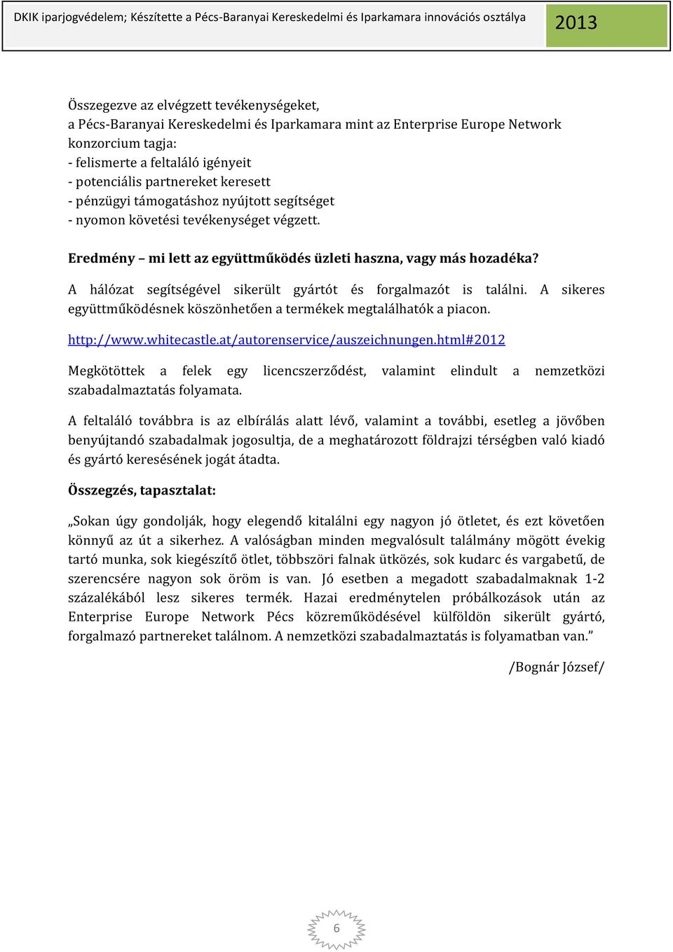 A hálózat segítségével sikerült gyártót és forgalmazót is találni. A sikeres együttműködésnek köszönhetően a termékek megtalálhatók a piacon. http://www.whitecastle.at/autorenservice/auszeichnungen.