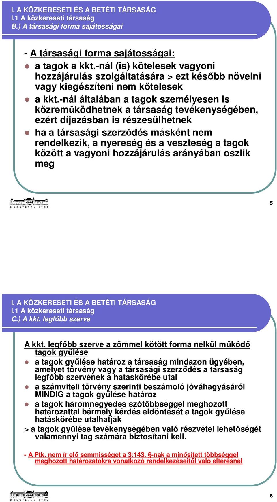 -nál általában a tagok személyesen is közreműködhetnek a társaság tevékenységében, ezért díjazásban is részesülhetnek ha a társasági szerződés másként nem rendelkezik, a nyereség és a veszteség a