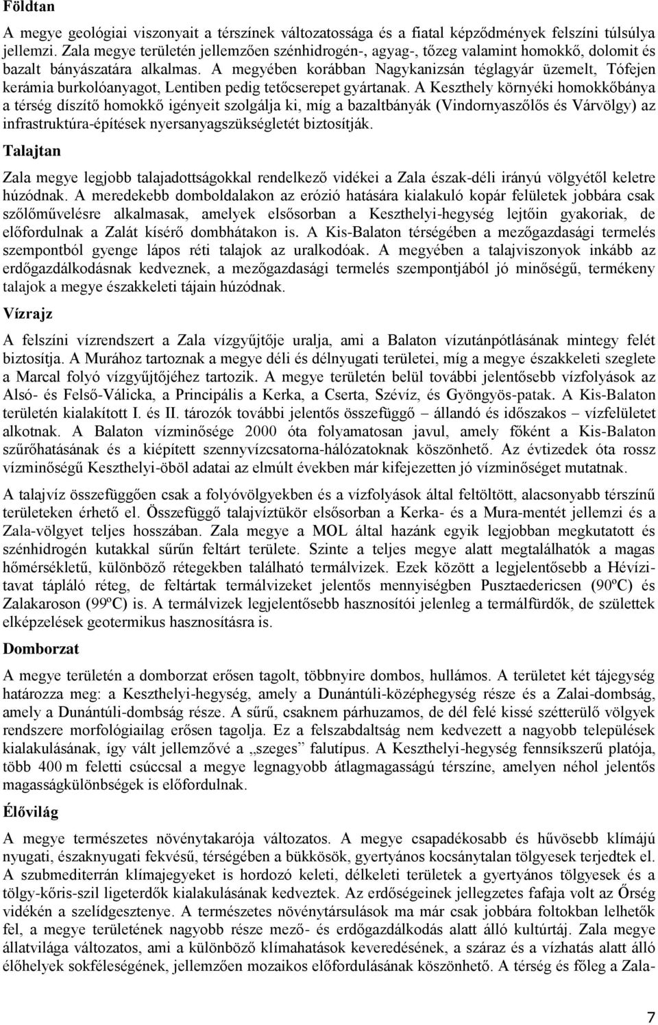 A megyében korábban Nagykanizsán téglagyár üzemelt, Tófejen kerámia burkolóanyagot, Lentiben pedig tetőcserepet gyártanak.