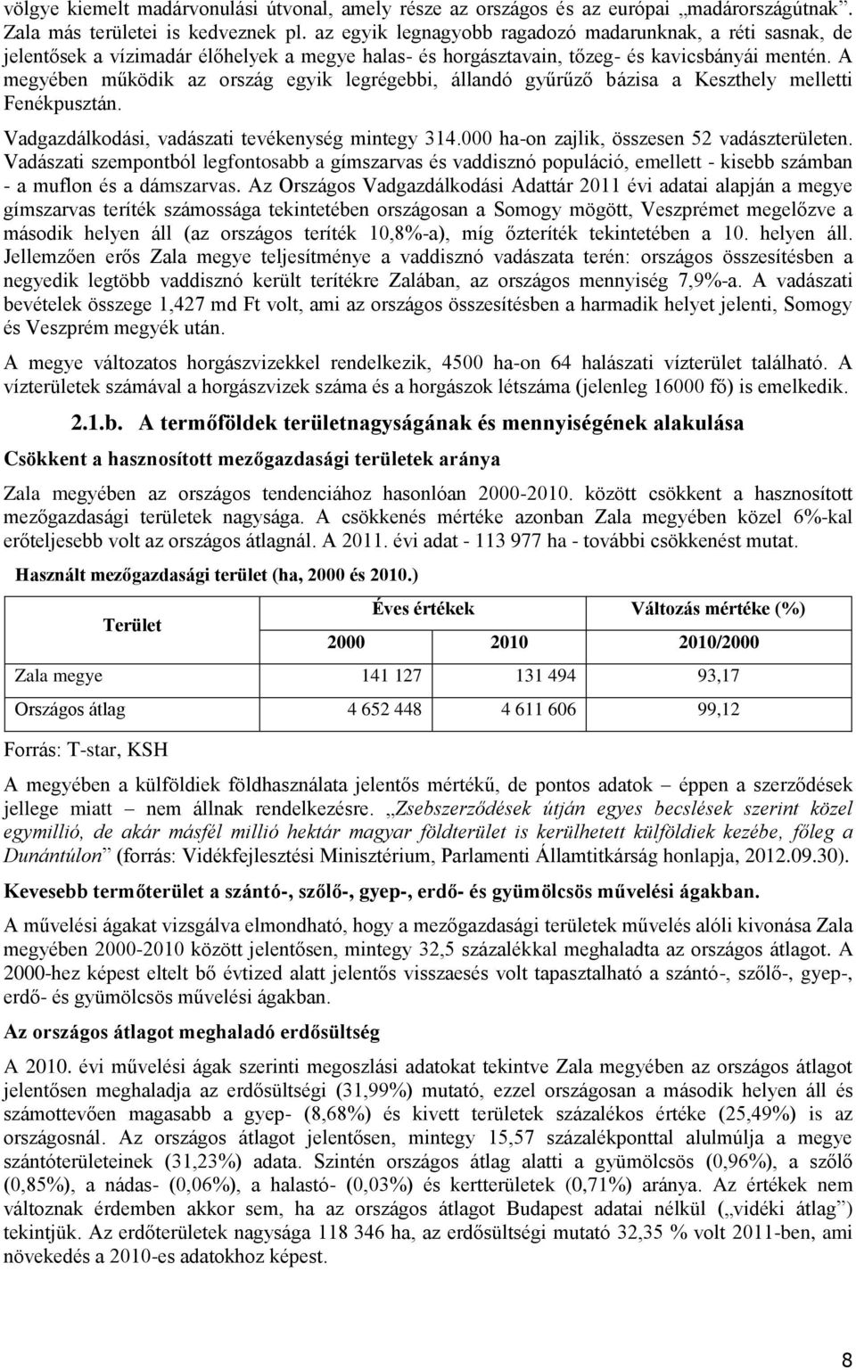 A megyében működik az ország egyik legrégebbi, állandó gyűrűző bázisa a Keszthely melletti Fenékpusztán. Vadgazdálkodási, vadászati tevékenység mintegy 314.