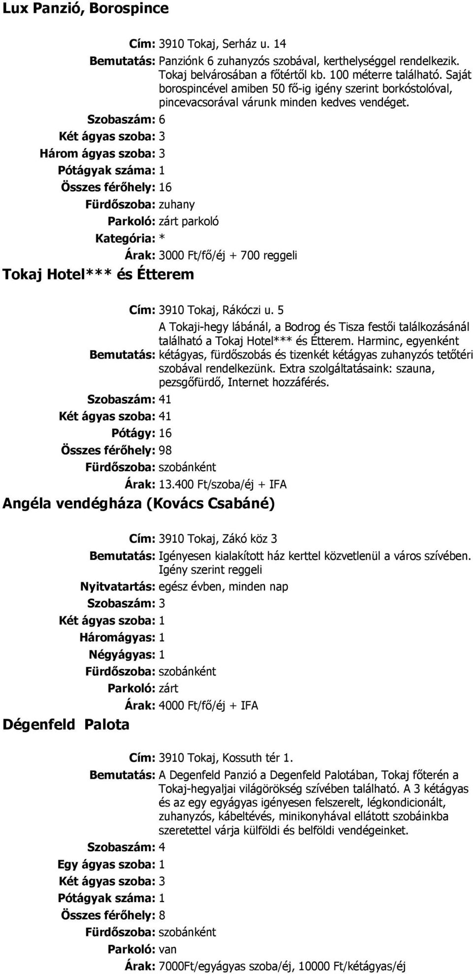 Szobaszám: 6 Három ágyas szoba: 3 Pótágyak száma: 1 Összes férıhely: 16 Fürdıszoba: zuhany parkoló Kategória: * Árak: 3000 Ft/fı/éj + 700 reggeli Tokaj Hotel*** és Étterem Cím: 3910 Tokaj, Rákóczi u.