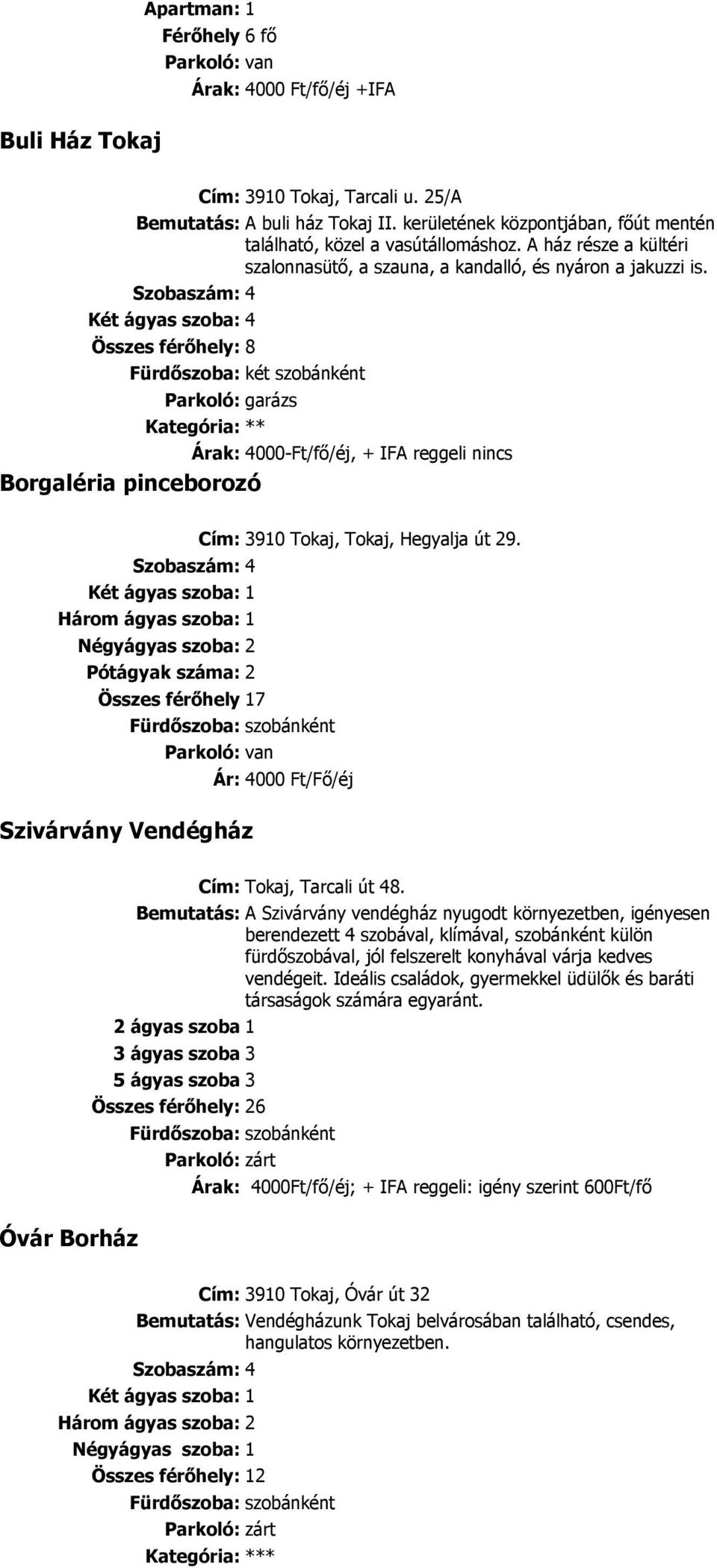 Szobaszám: 4 Két ágyas szoba: 4 Összes férıhely: 8 Fürdıszoba: két szobánként Parkoló: garázs Kategória: ** Árak: 4000-Ft/fı/éj, + IFA reggeli nincs Borgaléria pinceborozó Cím: 3910 Tokaj, Tokaj,