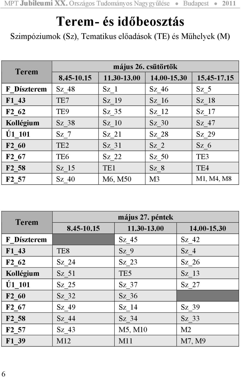 Sz_2 Sz_6 F2_67 TE6 Sz_22 Sz_50 TE3 F2_58 Sz_15 TE1 Sz_8 TE4 F2_57 Sz_40 M6, M50 M3 M1, M4, M8 Terem május 27. péntek 8.45-10.15 11.30-13.00 14.00-15.