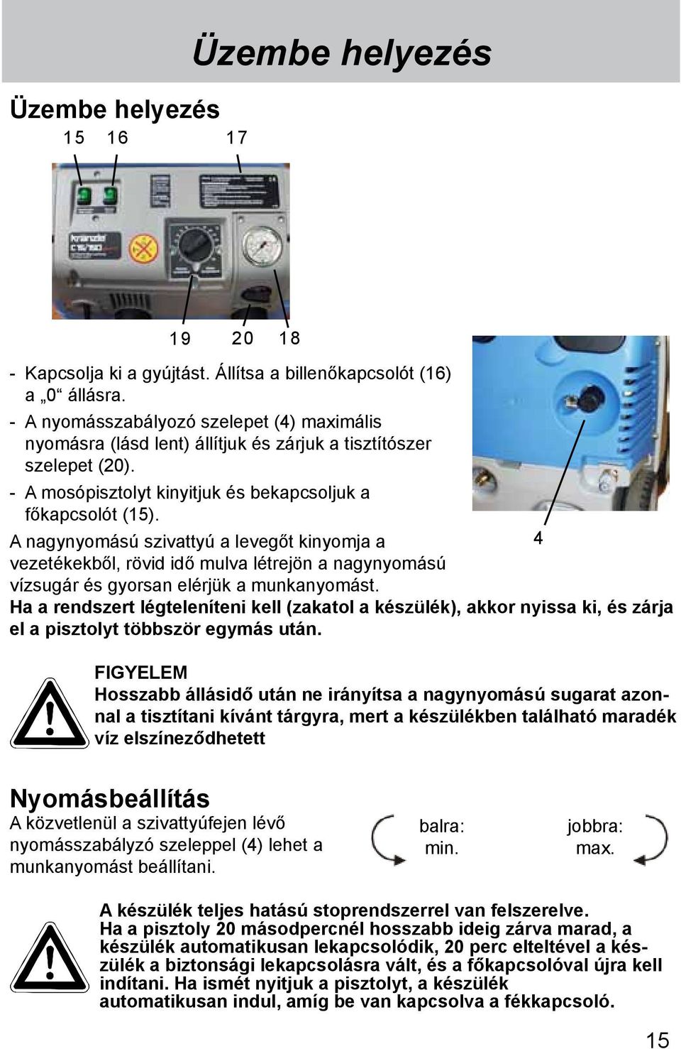 A nagynyomású szivattyú a levegőt kinyomja a 4 vezetékekből, rövid idő mulva létrejön a nagynyomású vízsugár és gyorsan elérjük a munkanyomást.