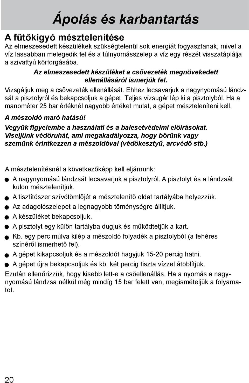 Ehhez lecsavarjuk a nagynyomású lándzsát a pisztolyról és bekapcsoljuk a gépet. Teljes vízsugár lép ki a pisztolyból. Ha a manométer 25 bar értéknél nagyobb értéket mutat, a gépet mészteleníteni kell.