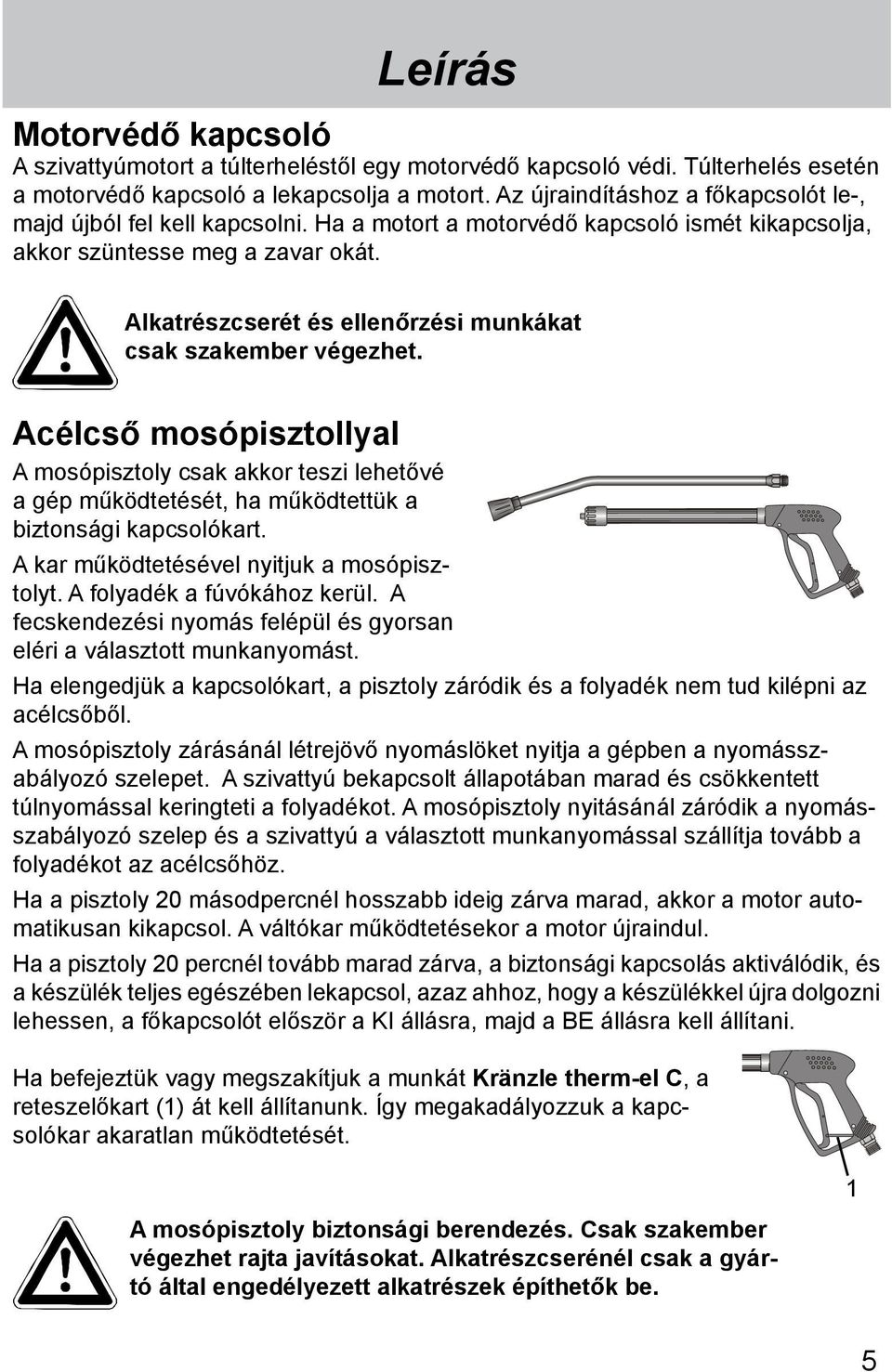 Alkatrészcserét és ellenőrzési munkákat csak szakember végezhet. Acélcső mosópisztollyal A mosópisztoly csak akkor teszi lehetővé a gép működtetését, ha működtettük a biztonsági kapcsolókart.