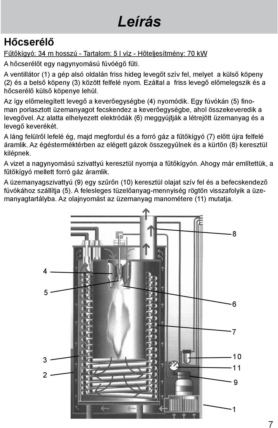 Ezáltal a friss levegő előmelegszik és a hőcserélő külső köpenye lehül. Az így előmelegített levegő a keverőegységbe (4) nyomódik.