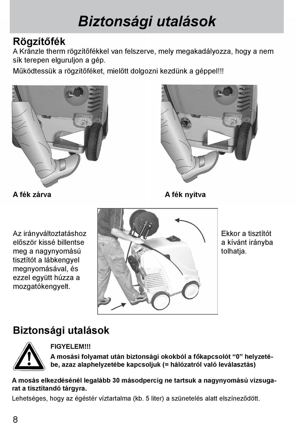 !! A fék zárva A fék nyitva Az irányváltoztatáshoz először kissé billentse meg a nagynyomású tisztítót a lábkengyel megnyomásával, és ezzel együtt húzza a mozgatókengyelt.